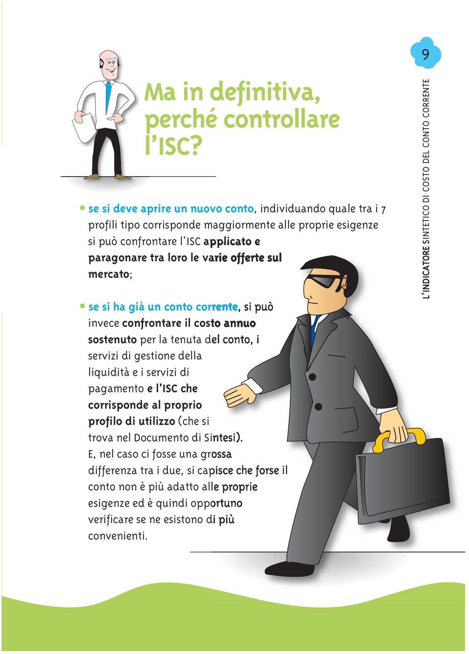 le varie offerte sul mercato; se si ha già un conto corrente, si può invece confrontare il costo annuo sostenuto per la tenuta del conto, i servizi di gestione della liquidità e