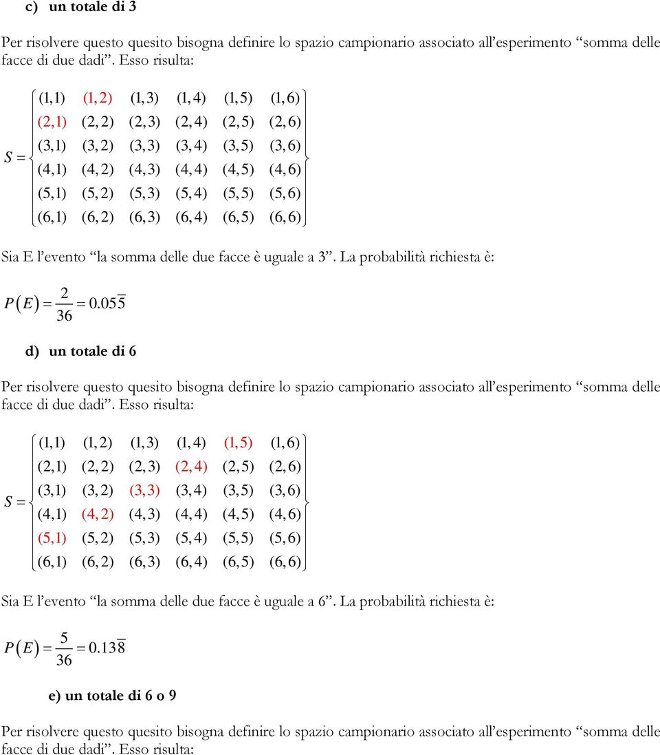 (5,5) (5,6) (6,1) (6,2) (6,3) (6,4) (6,5) (6,6) Sia E l evento la somma delle due facce è uguale a 3. La probabilità richiesta è: 2 P( E ) = = 0.