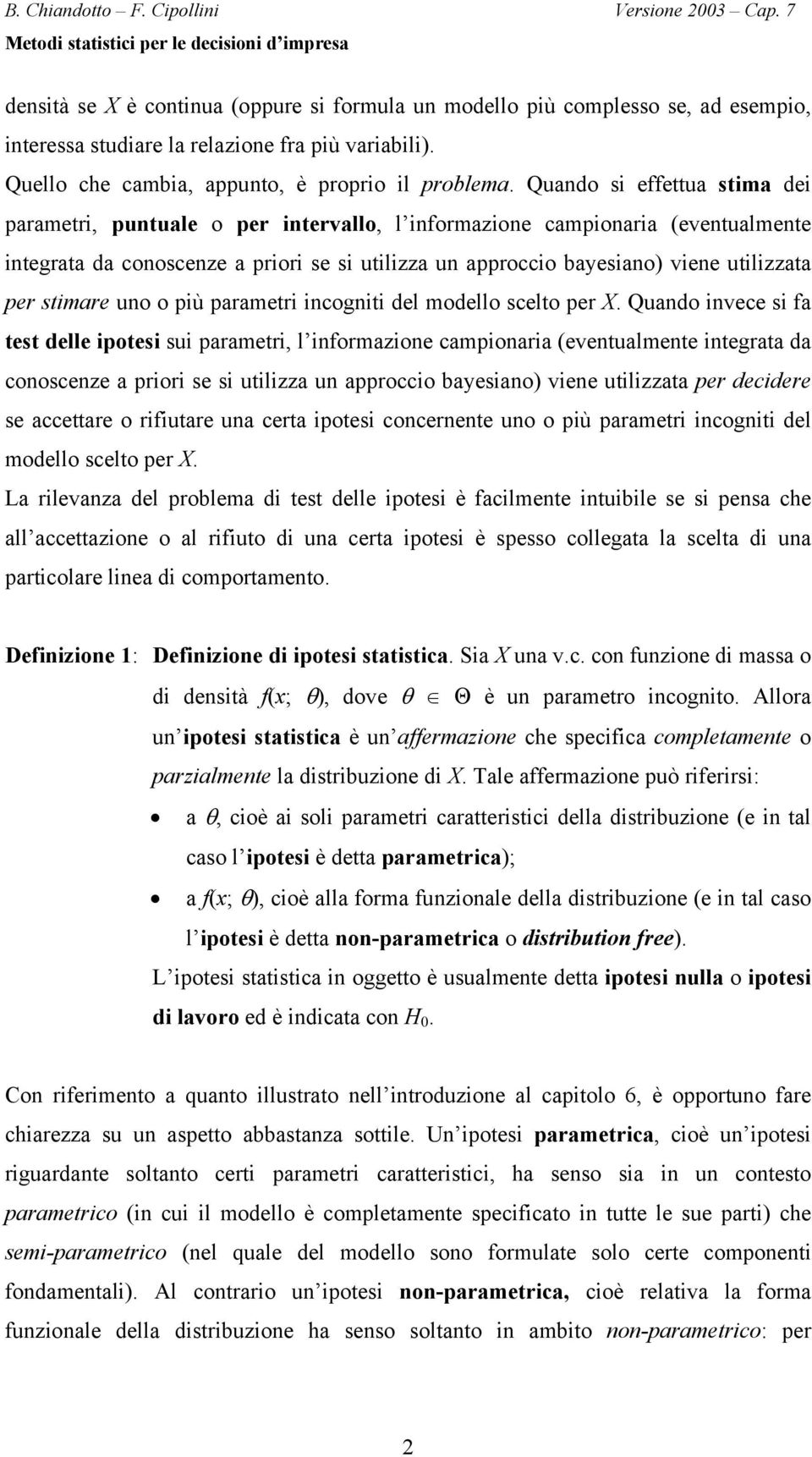 Quando si effettua stima dei parametri, puntuale o per intervallo, l informazione campionaria (eventualmente integrata da conoscenze a priori se si utilizza un approccio bayesiano) viene utilizzata