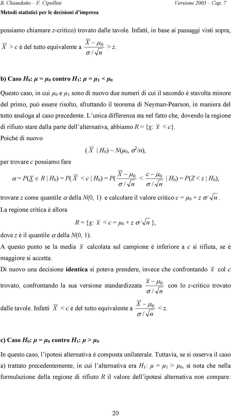 in maniera del tutto analoga al caso precedente. L unica differenza sta nel fatto che, dovendo la regione di rifiuto stare dalla parte dell alternativa, abbiamo R = {x: x < c}.