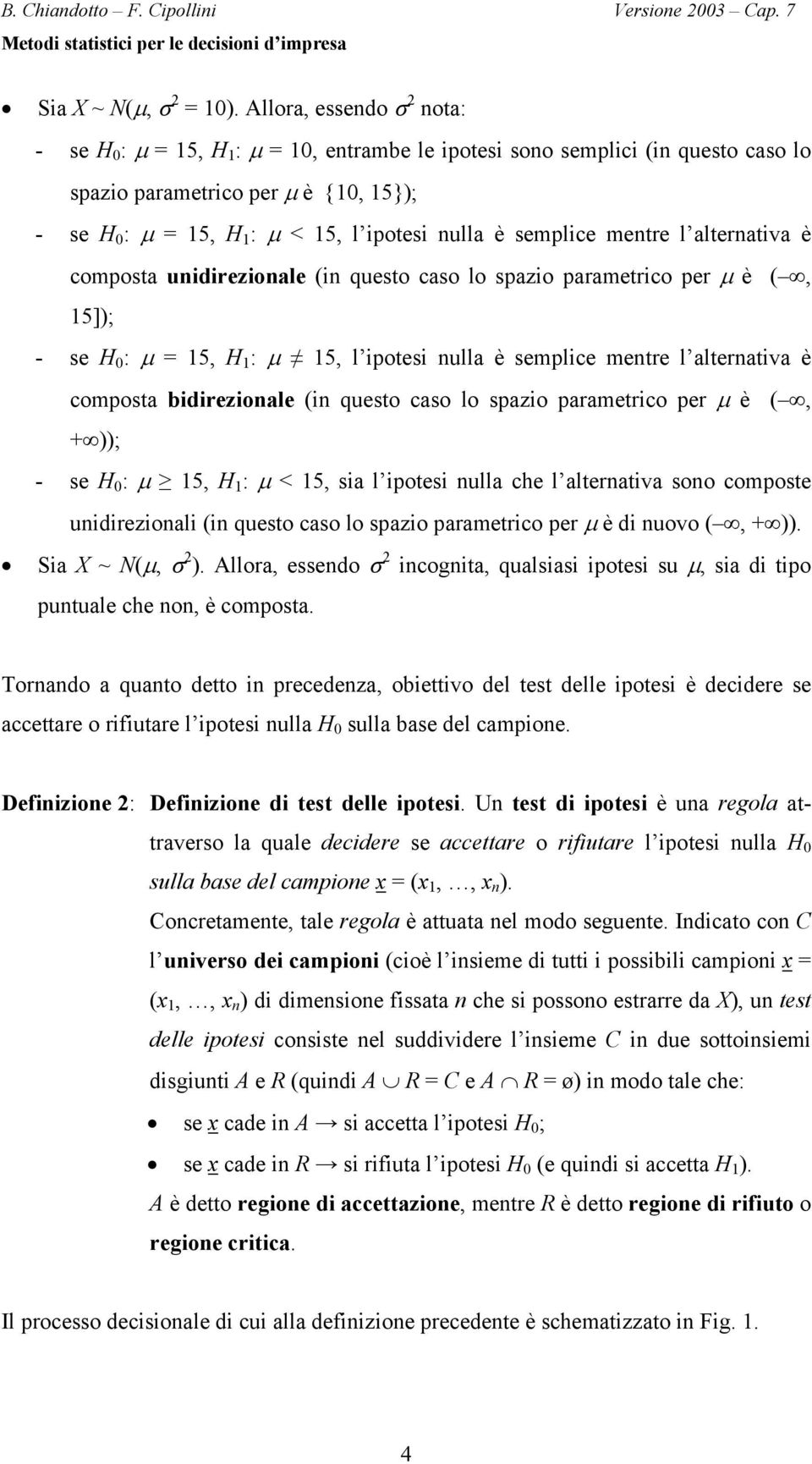 alternativa è composta unidirezionale (in questo caso lo spazio parametrico per µ è (, 5]); - se H : µ = 5, H : µ 5, l ipotesi nulla è semplice mentre l alternativa è composta bidirezionale (in