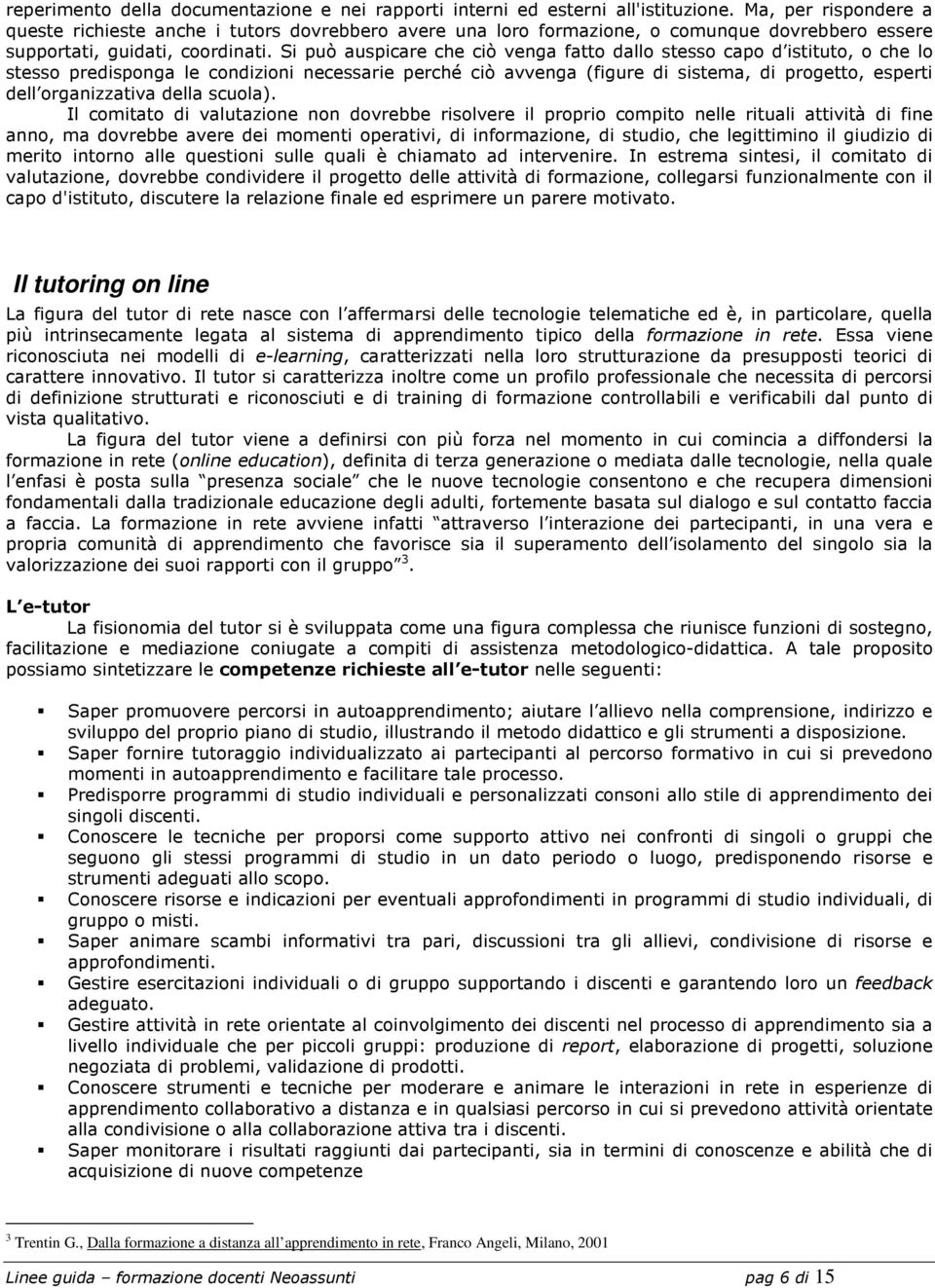 Si può auspicare che ciò venga fatto dallo stesso capo d istituto, o che lo stesso predisponga le condizioni necessarie perché ciò avvenga (figure di sistema, di progetto, esperti dell organizzativa