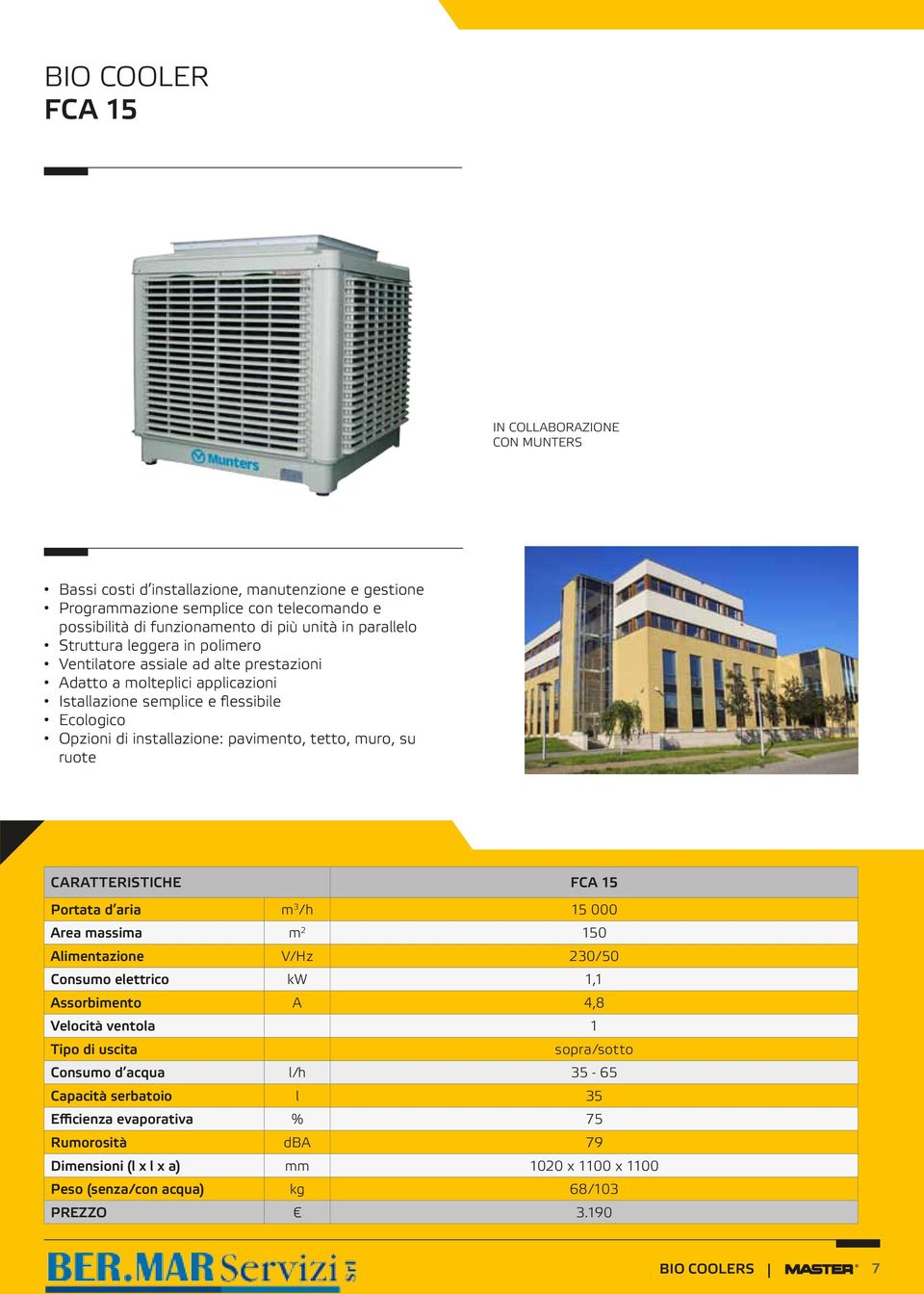 su ruote CARATTERISTICHE FCA 15 Portata d aria m 3 /h 15 000 Area massima m 2 150 Alimentazione V/Hz 230/50 Consumo elettrico kw 1,1 Assorbimento A 4,8 Velocità ventola 1 Tipo di uscita sopra/sotto