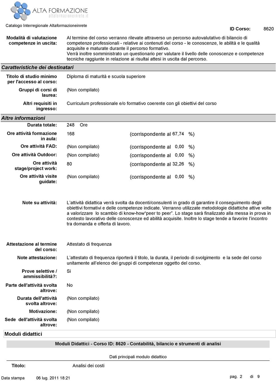 superiore 168 (corrispondente al 67,74 %) 80 (corrispondente al 0,00 %) (corrispondente al 0,00 %) (corrispondente al 32,26 %) (corrispondente al 0,00 %) Al termine del corso verranno rilevate