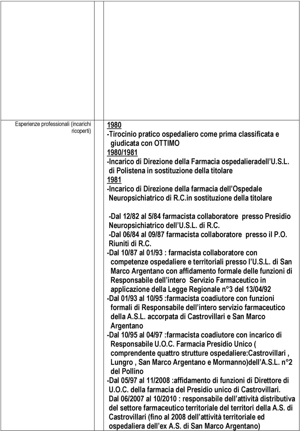 in sostituzione della titolare -Dal 12/82 al 5/84 farmacista collaboratore presso Presidio Neuropsichiatrico dell U.S.L. di R.C. -Dal 06/84 al 09/87 farmacista collaboratore presso il P.O.