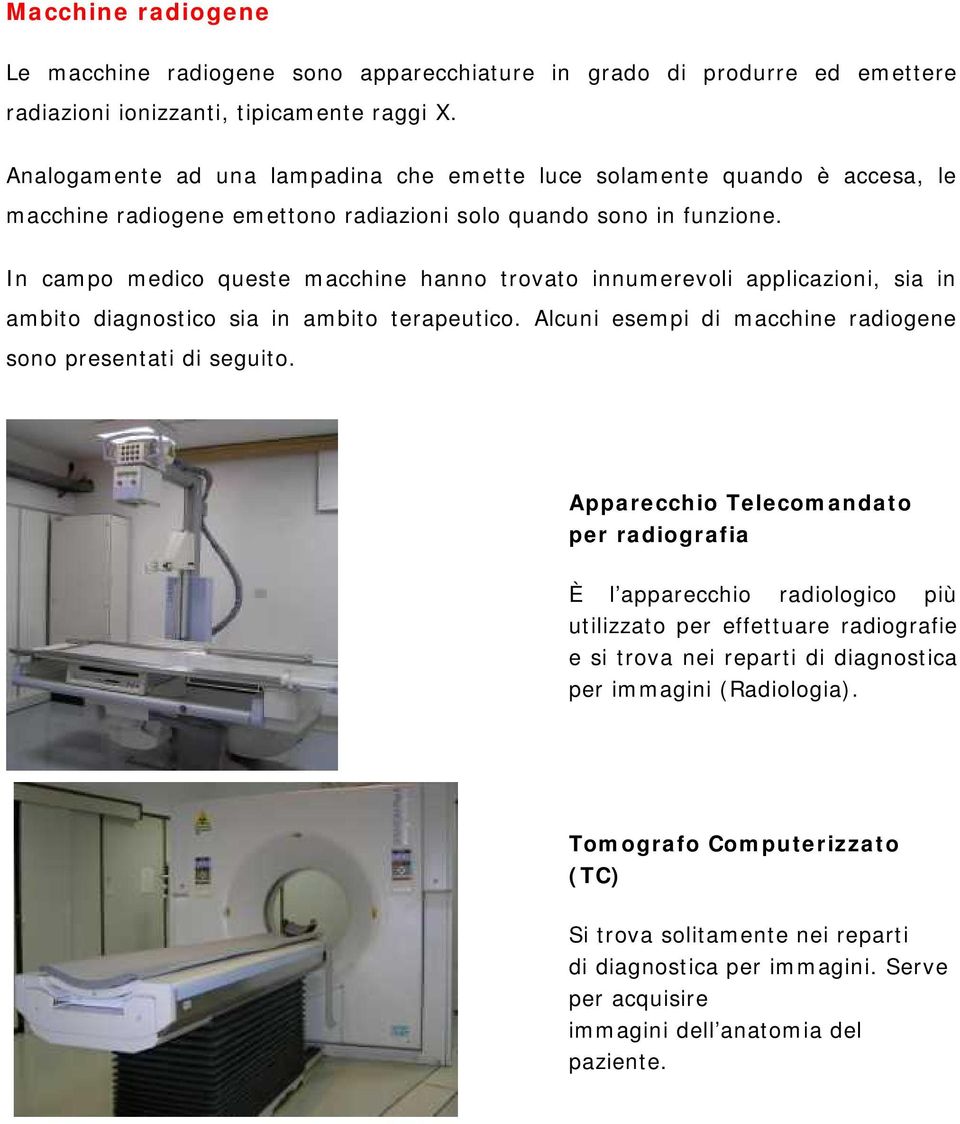 In campo medico queste macchine hanno trovato innumerevoli applicazioni, sia in ambito diagnostico sia in ambito terapeutico. Alcuni esempi di macchine radiogene sono presentati di seguito.