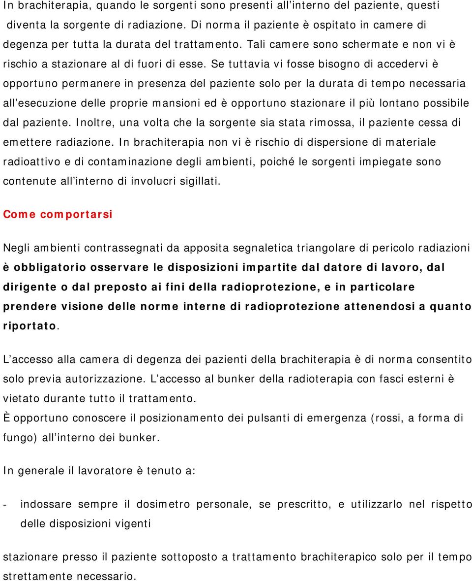 Se tuttavia vi fosse bisogno di accedervi è opportuno permanere in presenza del paziente solo per la durata di tempo necessaria all'esecuzione delle proprie mansioni ed è opportuno stazionare il più