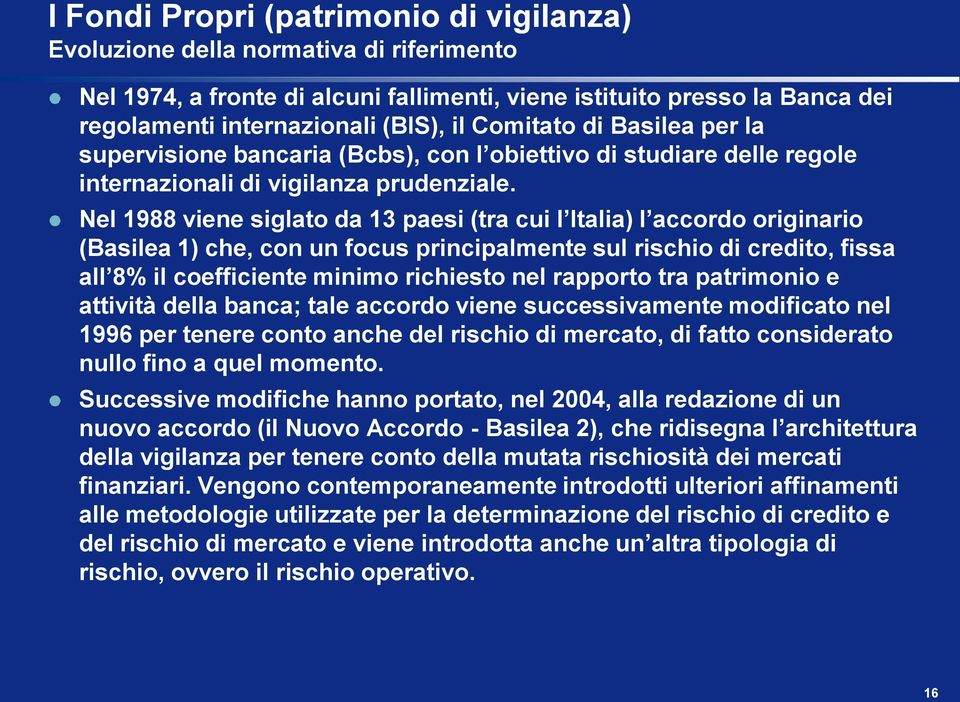 Nel 1988 viene siglato da 13 paesi (tra cui l Italia) l accordo originario (Basilea 1) che, con un focus principalmente sul rischio di credito, fissa all 8% il coefficiente minimo richiesto nel