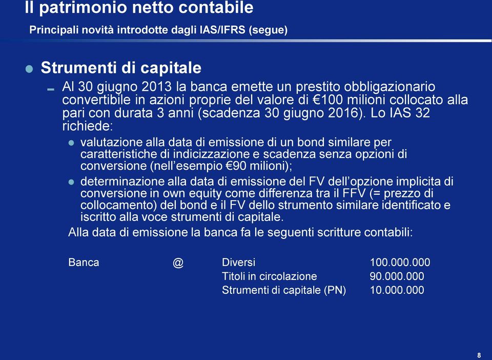 Lo IAS 32 richiede: valutazione alla data di emissione di un bond similare per caratteristiche di indicizzazione e scadenza senza opzioni di conversione (nell esempio 90 milioni); determinazione alla