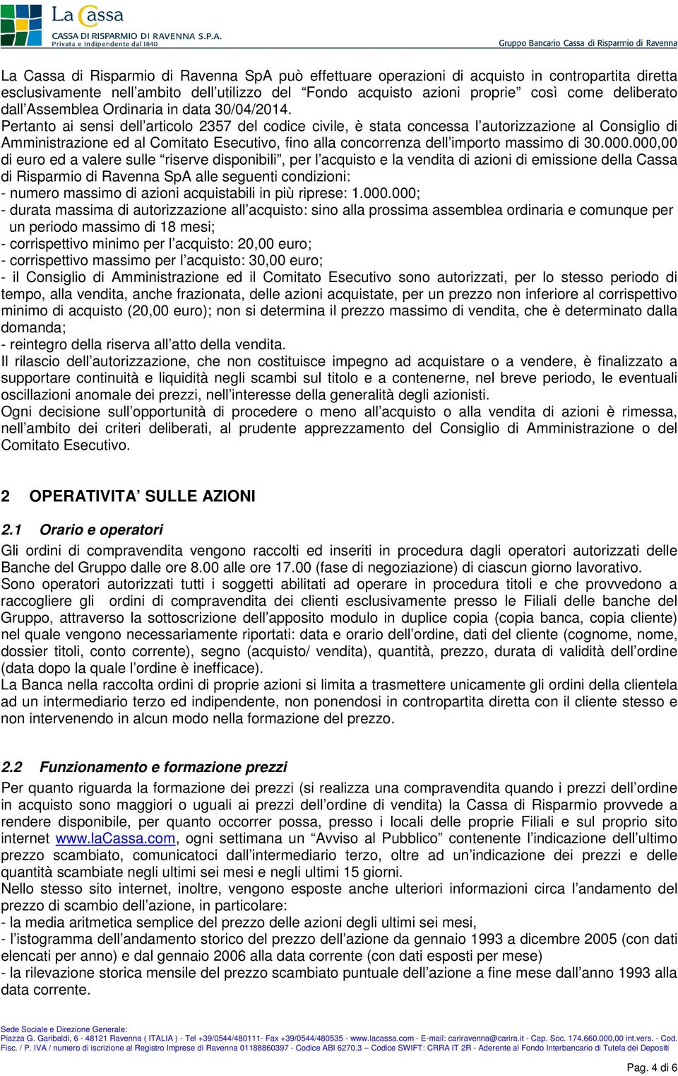 Pertanto ai sensi dell articolo 2357 del codice civile, è stata concessa l autorizzazione al Consiglio di Amministrazione ed al Comitato Esecutivo, fino alla concorrenza dell importo massimo di 30.