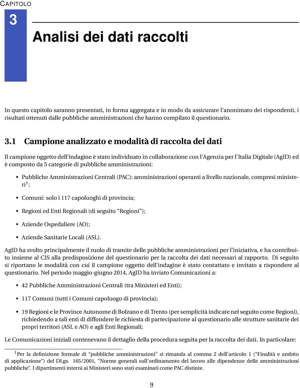 1 Campione analizzato e modalità di raccolta dei dati Il campione oggetto dell indagine è stato individuato in collaborazione con l Agenzia per l Italia Digitale (AgID) ed è composto da 5 categorie
