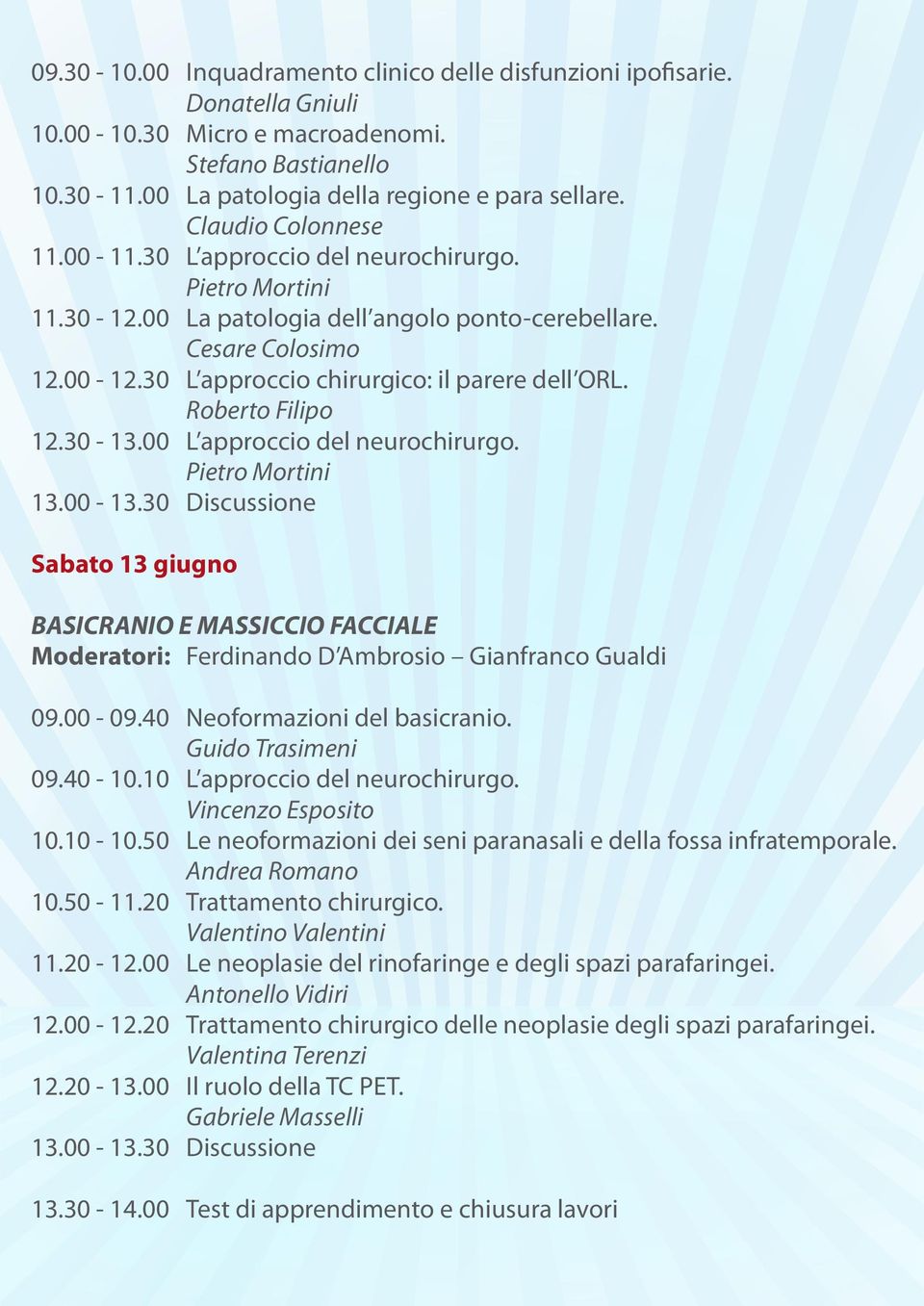 30 L approccio chirurgico: il parere dell ORL. Roberto Filipo 12.30-13.00 L approccio del neurochirurgo. Pietro Mortini 13.00-13.