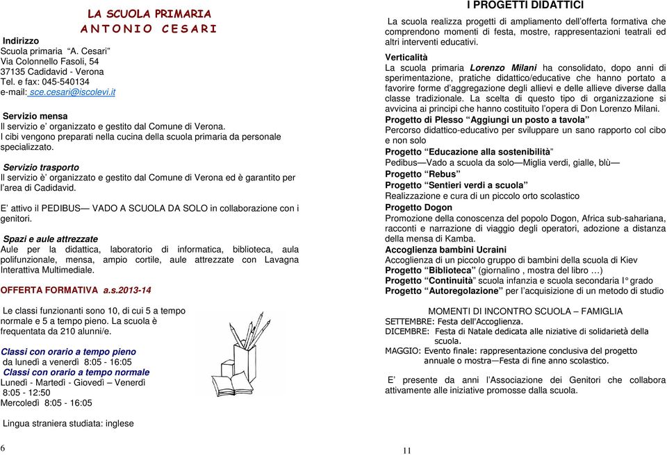 Il servizio è organizzato e gestito dal Comune di Verona ed è garantito per l area di Cadidavid. E attivo il PEDIBUS VADO A SCUOLA DA SOLO in collaborazione con i genitori.