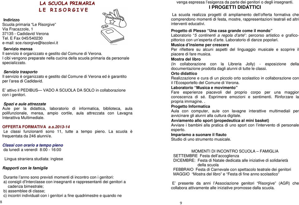 Il servizio è organizzato e gestito dal Comune di Verona ed è garantito per l area di Cadidavid. E attivo il PEDIBUS VADO A SCUOLA DA SOLO in collaborazione con i genitori.