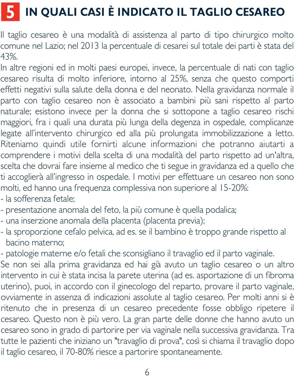 In altre regioni ed in molti paesi europei, invece, la percentuale di nati con taglio cesareo risulta di molto inferiore, intorno al 25%, senza che questo comporti effetti negativi sulla salute della