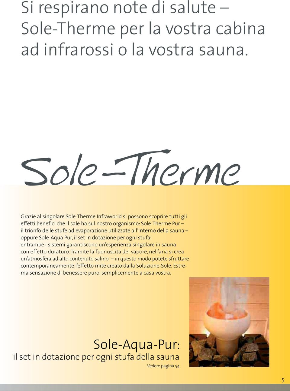 utilizzate all interno della sauna oppure Sole-Aqua Pur, il set in dotazione per ogni stufa: entrambe i sistemi garantiscono un esperienza singolare in sauna con effetto duraturo.