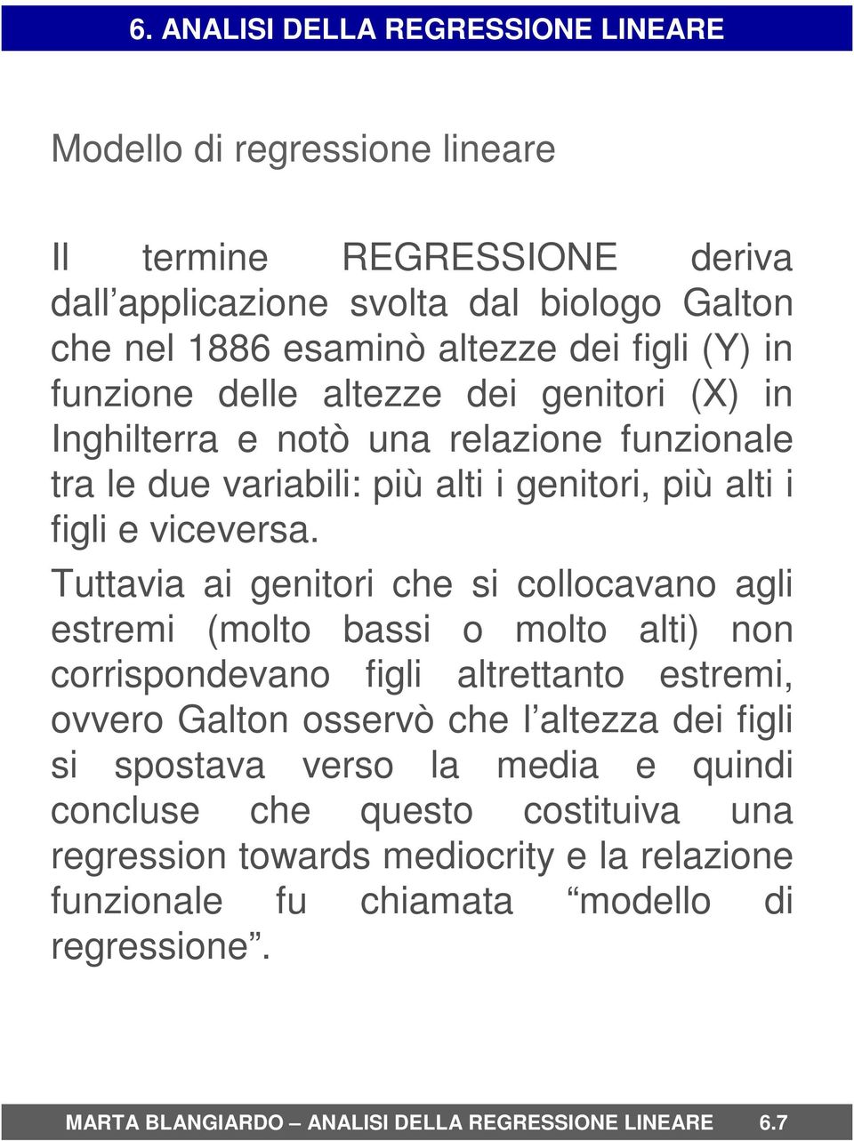 Tuttavia ai genitori che si collocavano agli estremi (molto bassi o molto alti) non corrispondevano figli altrettanto estremi, ovvero Galton osservò che l altezza dei figli si