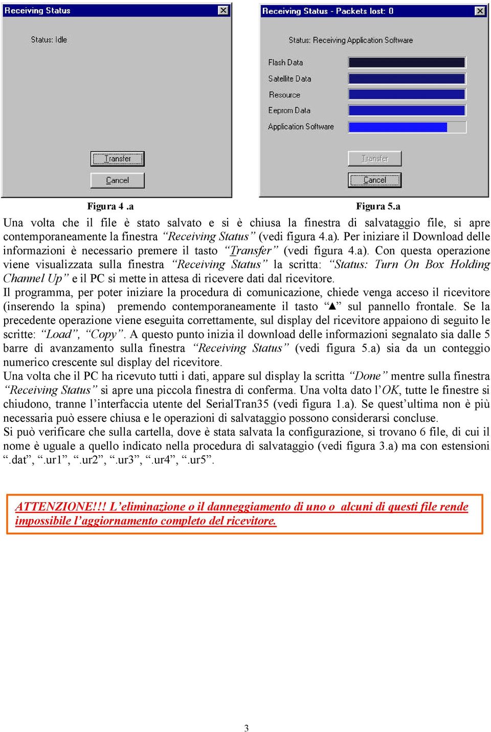 Con questa operazione viene visualizzata sulla finestra Receiving Status la scritta: Status: Turn On Box Holding Channel Up e il PC si mette in attesa di ricevere dati dal ricevitore.