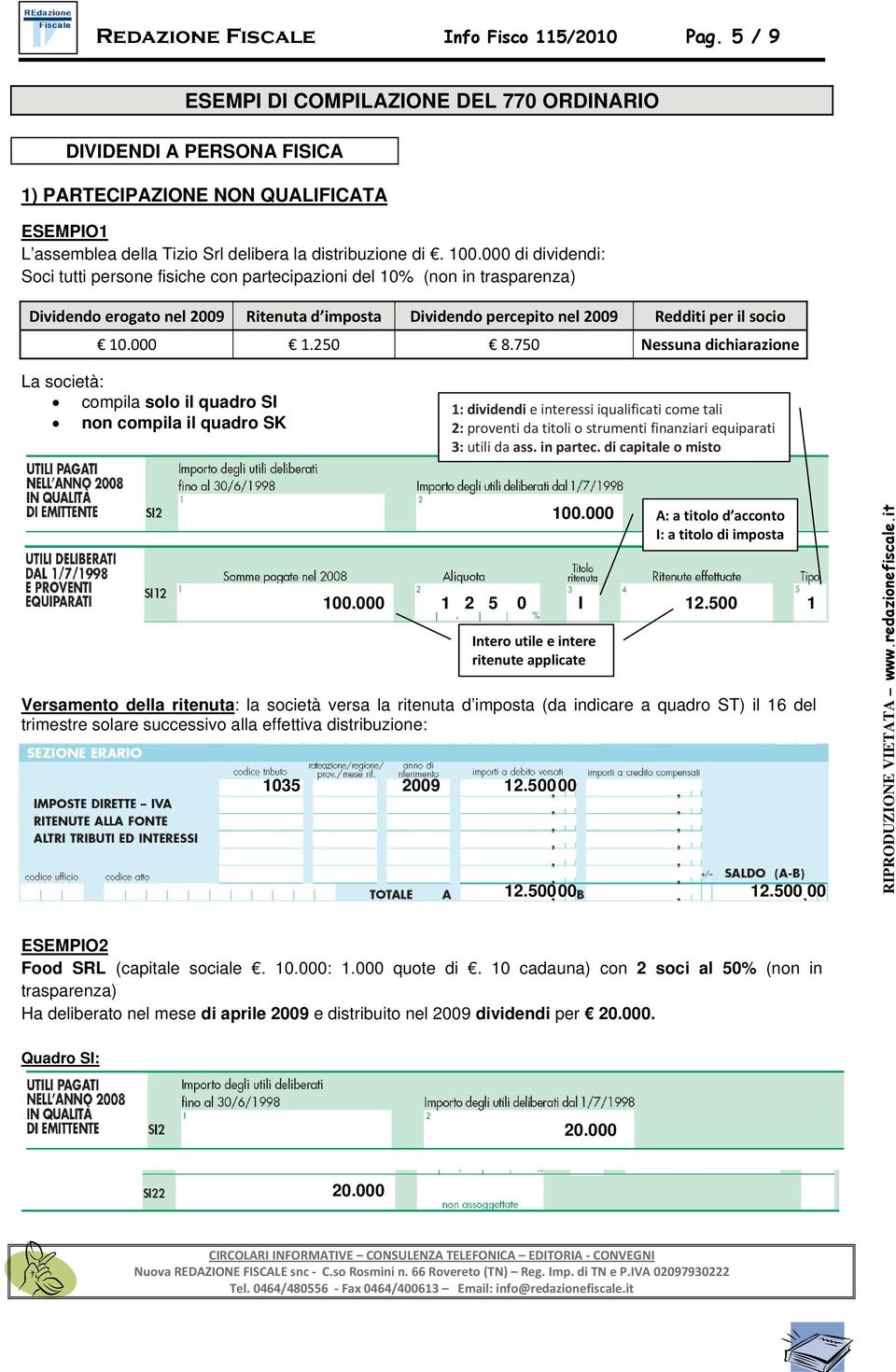 000 di dividendi: Soci tutti persone fisiche con partecipazioni del 10% (non in trasparenza) Dividendo erogato nel 2009 Ritenuta d imposta Dividendo percepito nel 2009 Redditi per il socio 10.000 1.