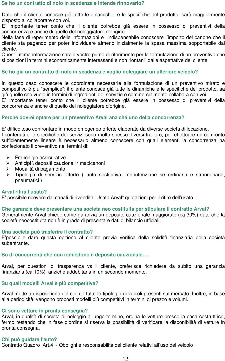 Nella fase di reperimento delle informazioni è indispensabile conoscere l importo del canone che il cliente sta pagando per poter individuare almeno inizialmente la spesa massima sopportabile dal