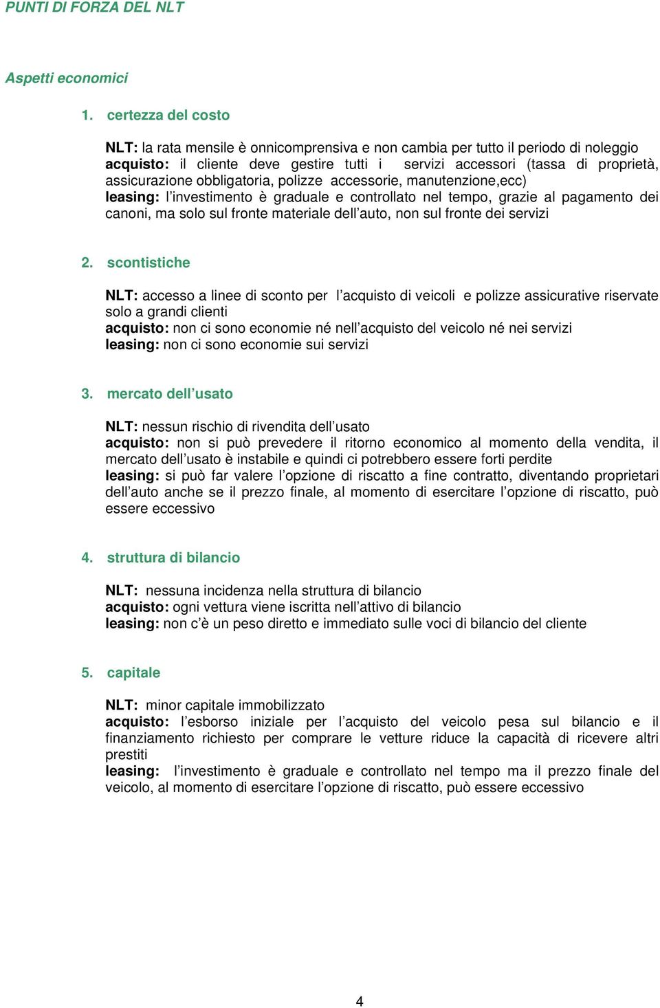 obbligatoria, polizze accessorie, manutenzione,ecc) leasing: l investimento è graduale e controllato nel tempo, grazie al pagamento dei canoni, ma solo sul fronte materiale dell auto, non sul fronte