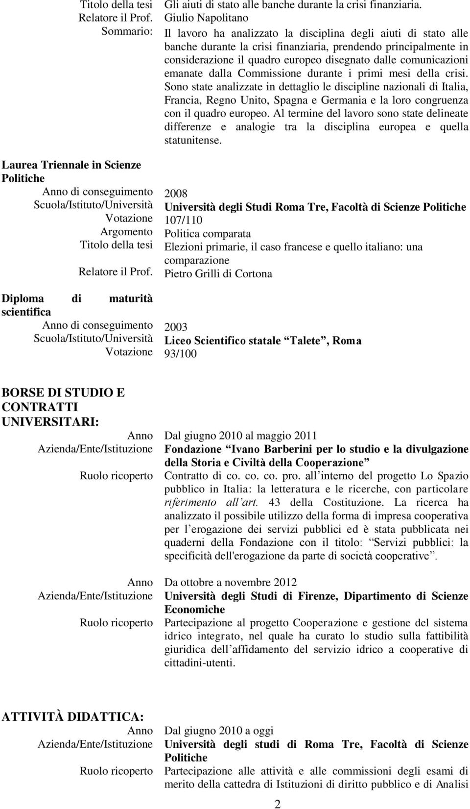 Giulio Napolitano Il lavoro ha analizzato la disciplina degli aiuti di stato alle banche durante la crisi finanziaria, prendendo principalmente in considerazione il quadro europeo disegnato dalle