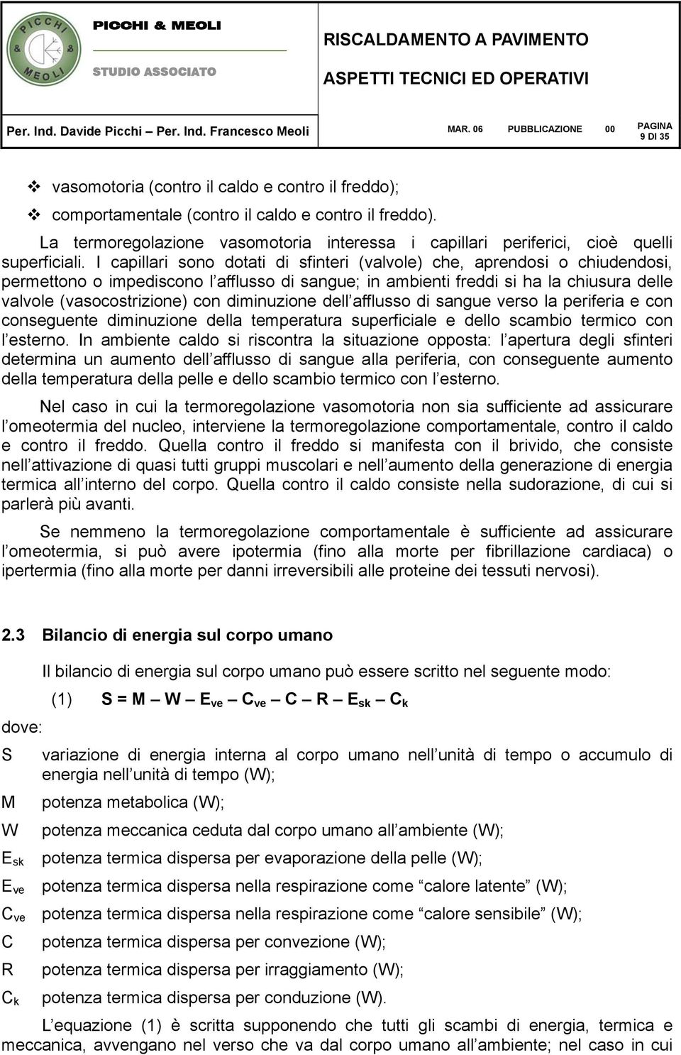 I capillari sono dotati di sfinteri (valvole) che, aprendosi o chiudendosi, permettono o impediscono l afflusso di sangue; in ambienti freddi si ha la chiusura delle valvole (vasocostrizione) con