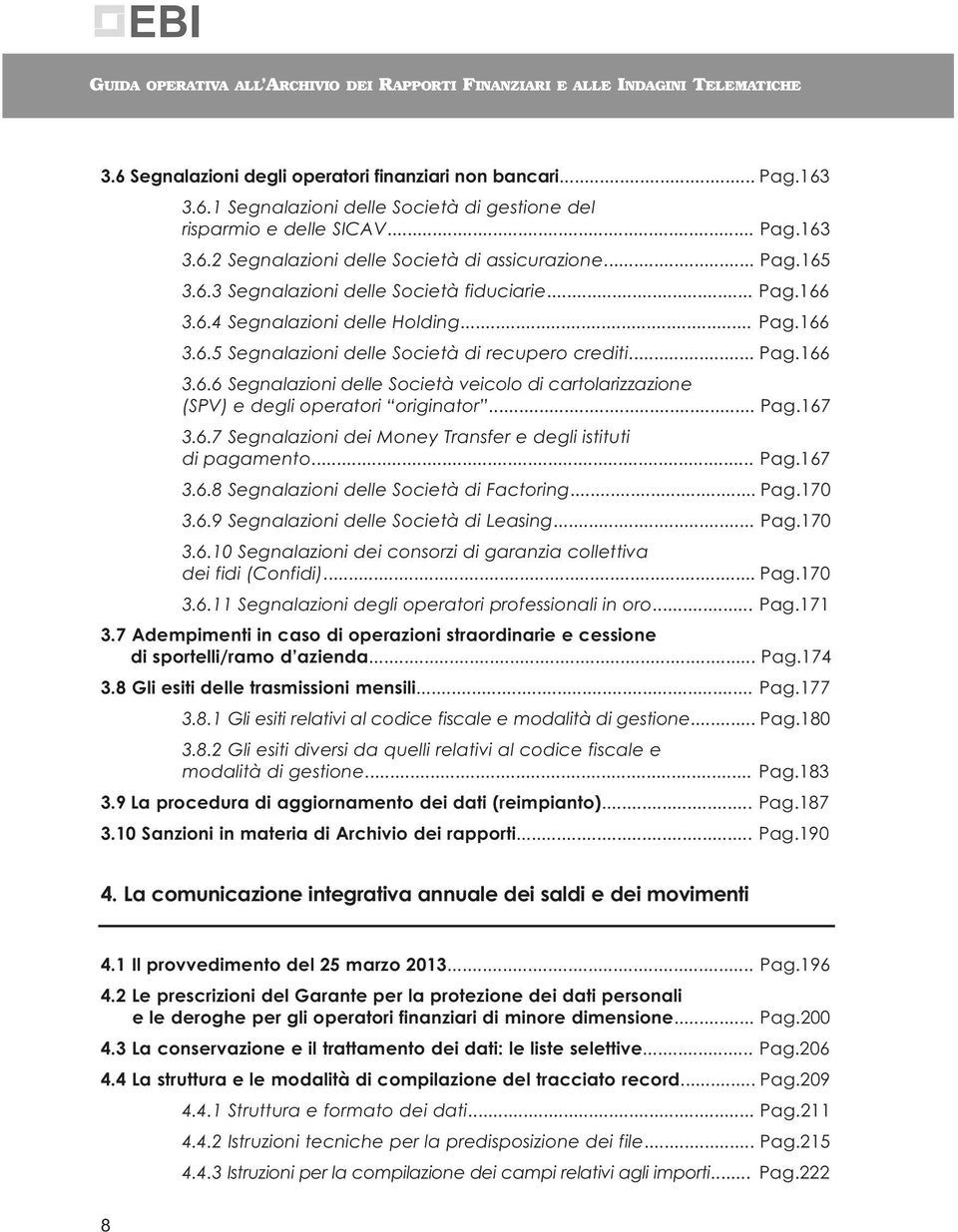 .. Pag.167 3.6.7 Segnalazioni dei Money Transfer e degli istituti di pagamento... Pag.167 3.6.8 Segnalazioni delle Società di Factoring... Pag.170 3.6.9 Segnalazioni delle Società di Leasing... Pag.170 3.6.10 Segnalazioni dei consorzi di garanzia collettiva dei fidi (Confidi).