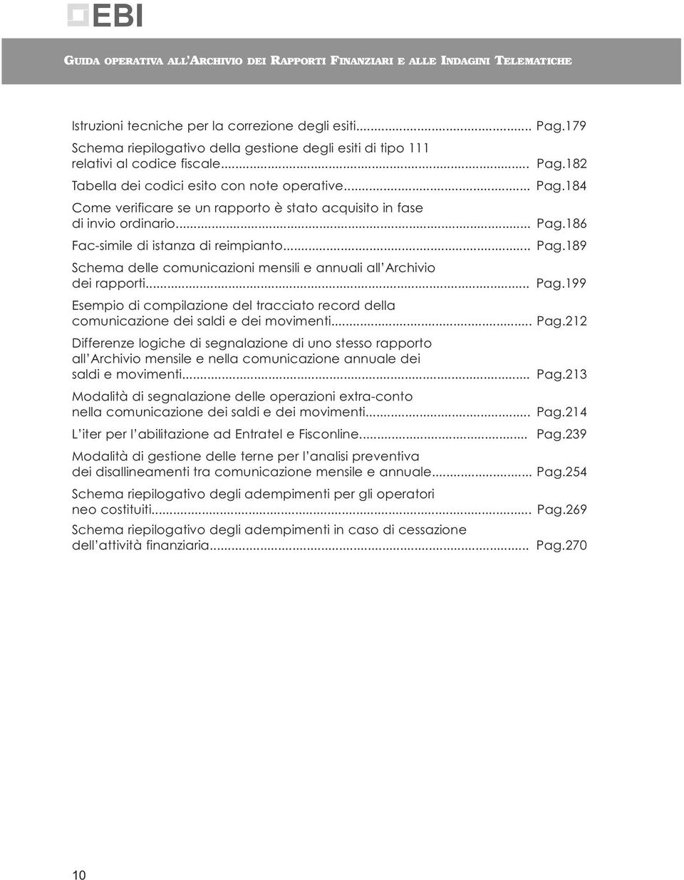 .. Pag.199 Esempio di compilazione del tracciato record della comunicazione dei saldi e dei movimenti... Pag.212 Differenze logiche di segnalazione di uno stesso rapporto all Archivio mensile e nella comunicazione annuale dei saldi e movimenti.