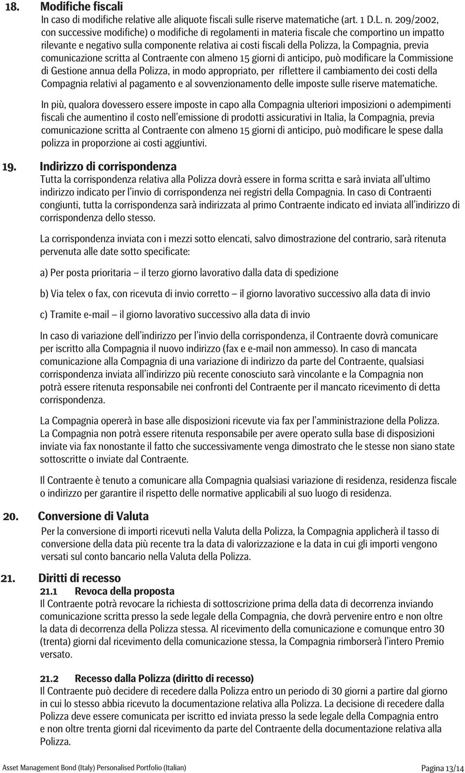 Compagnia, previa comunicazione scritta al Contraente con almeno 15 giorni di anticipo, può modificare la Commissione di Gestione annua della Polizza, in modo appropriato, per riflettere il