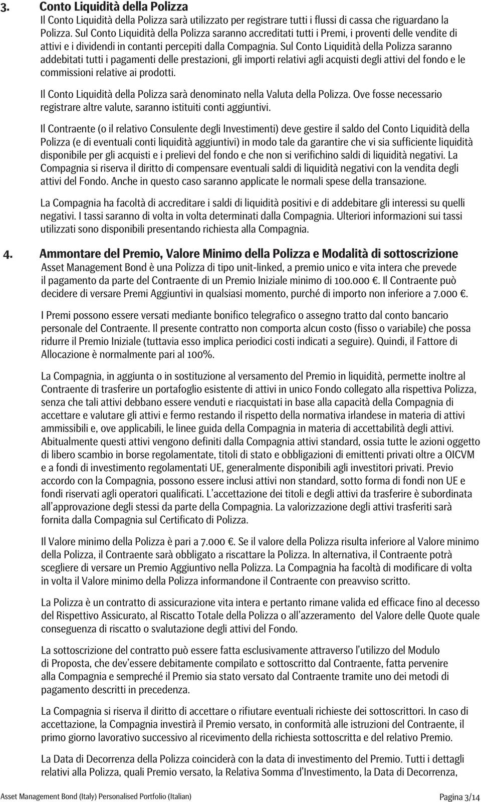 Sul Conto Liquidità della Polizza saranno addebitati tutti i pagamenti delle prestazioni, gli importi relativi agli acquisti degli attivi del fondo e le commissioni relative ai prodotti.