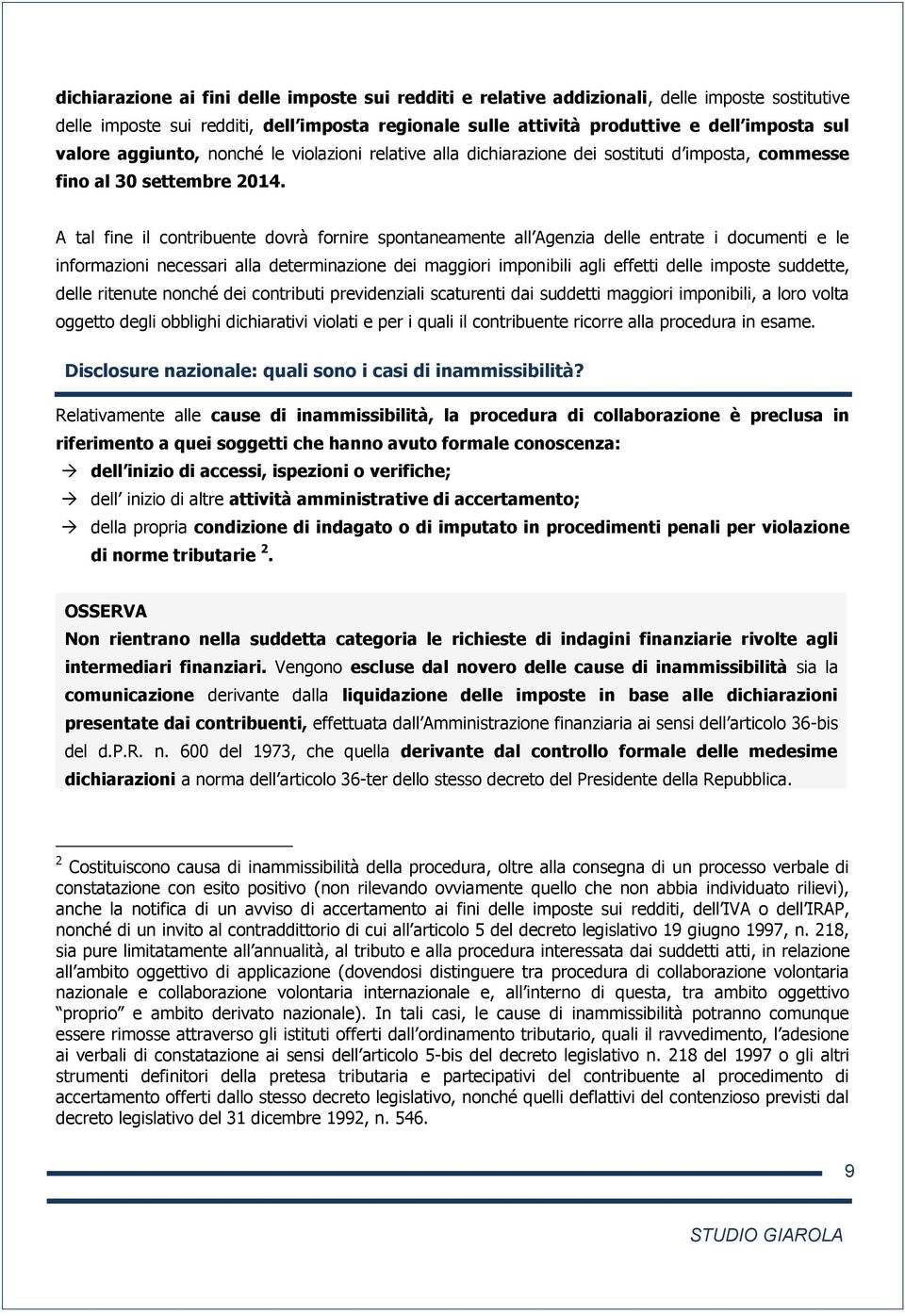 A tal fine il contribuente dovrà fornire spontaneamente all Agenzia delle entrate i documenti e le informazioni necessari alla determinazione dei maggiori imponibili agli effetti delle imposte