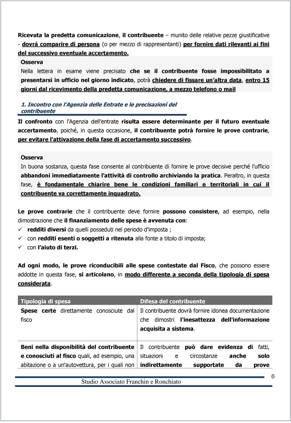 Nella lettera in esame viene precisato che se il contribuente fosse impossibilitato a presentarsi in ufficio nel giorno indicato, potrà chiedere di fissare un altra data, entro 15 giorni dal