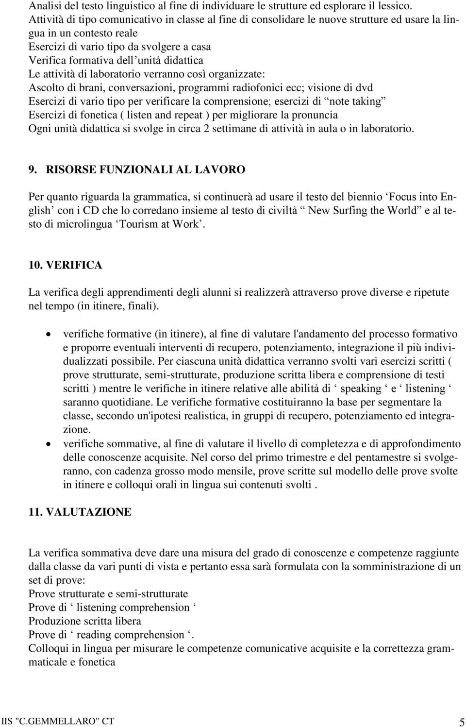 didattica Le attività di laboratorio verranno così organizzate: Ascolto di brani, conversazioni, programmi radiofonici ecc; visione di dvd Esercizi di vario tipo per verificare la comprensione;