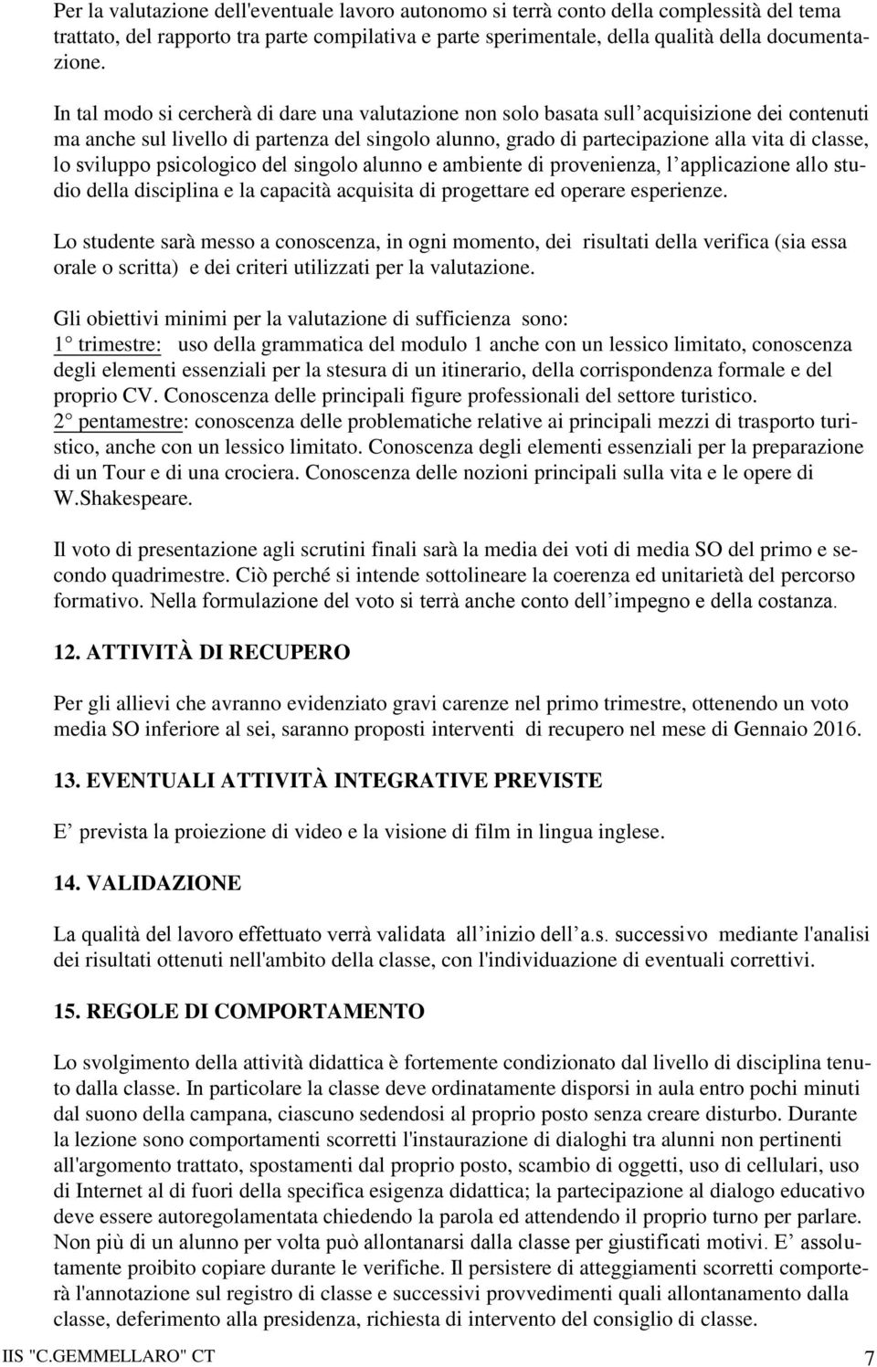 sviluppo psicologico del singolo alunno e ambiente di provenienza, l applicazione allo studio della disciplina e la capacità acquisita di progettare ed operare esperienze.