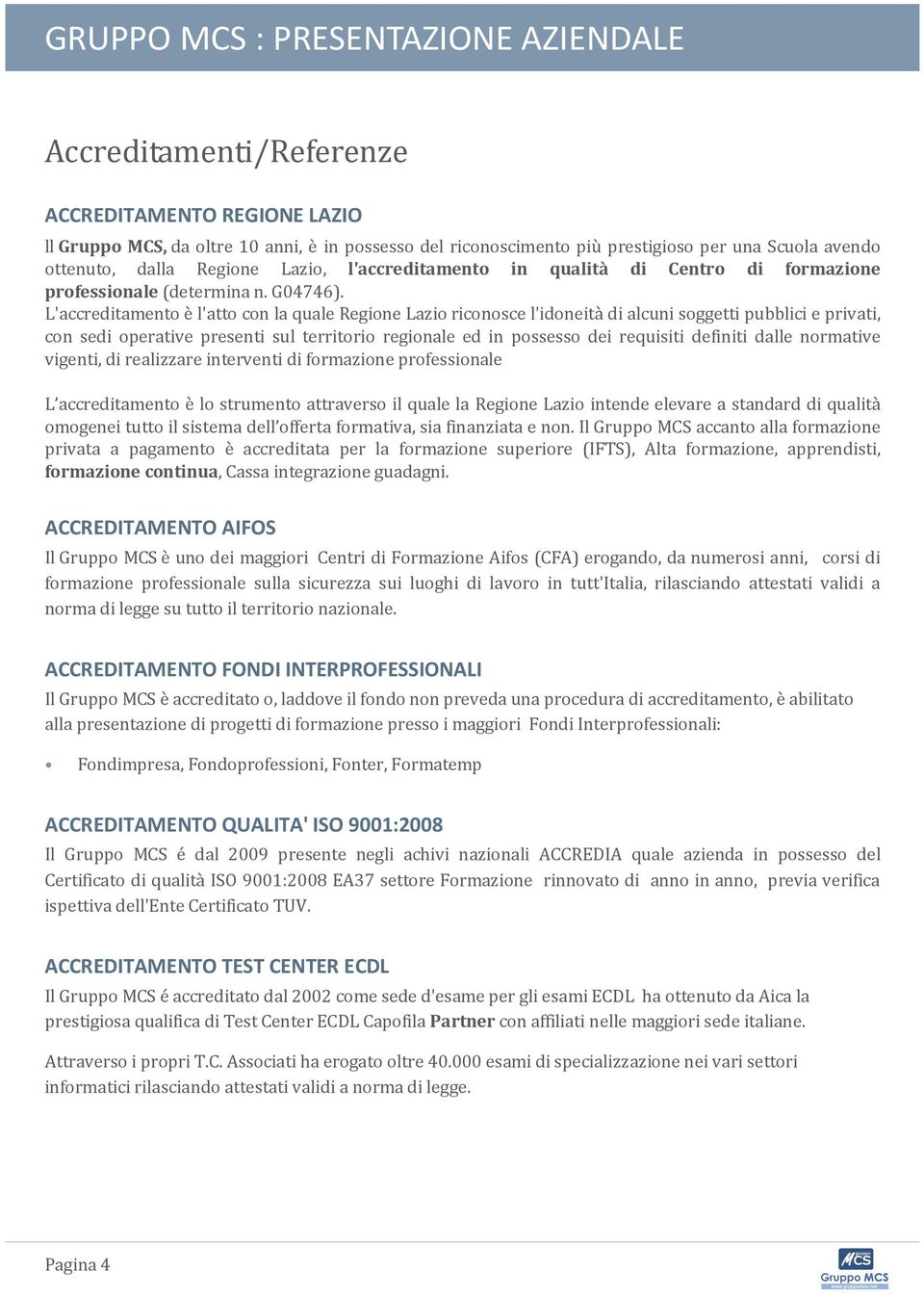 L'accreditamento è l'atto con la quale Regione Lazio riconosce l'idoneità di alcuni soggetti pubblici e privati, con sedi operative presenti sul territorio regionale ed in possesso dei requisiti