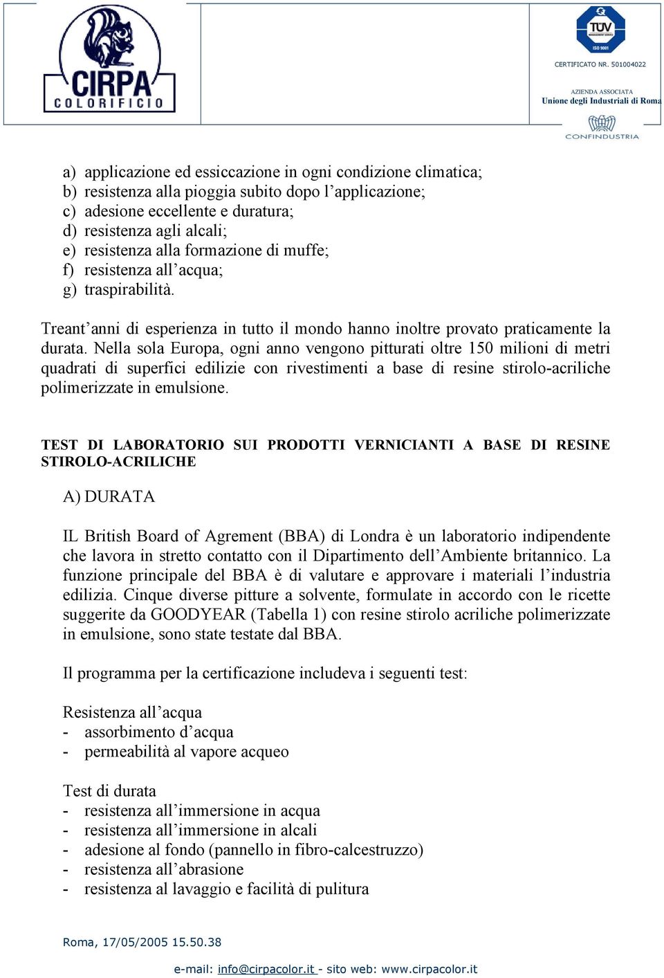 Nella sola Europa, ogni anno vengono pitturati oltre 150 milioni di metri quadrati di superfici edilizie con rivestimenti a base di resine stirolo-acriliche polimerizzate in emulsione.