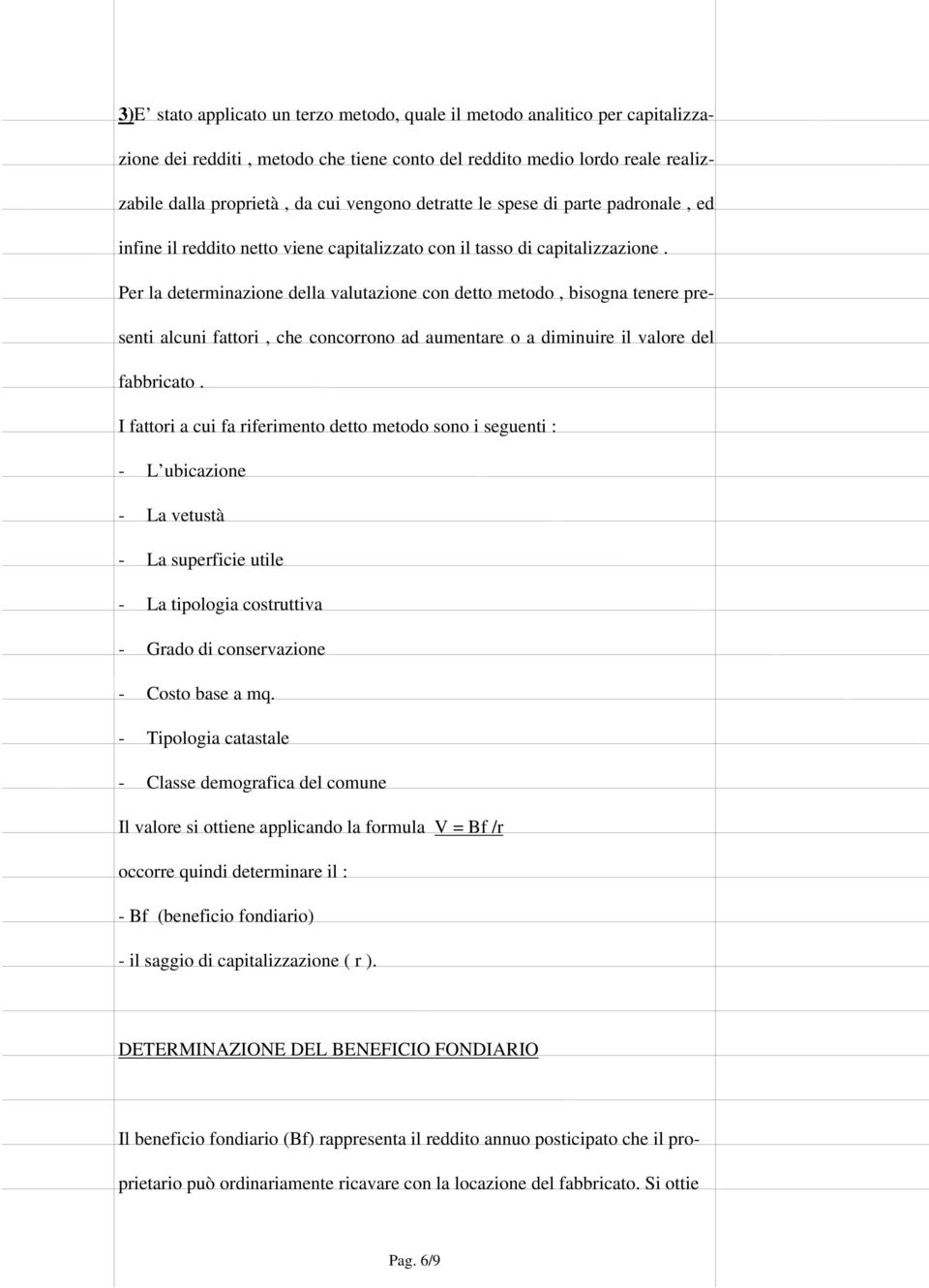 Per la determinazione della valutazione con detto metodo, bisogna tenere presenti alcuni fattori, che concorrono ad aumentare o a diminuire il valore del fabbricato.