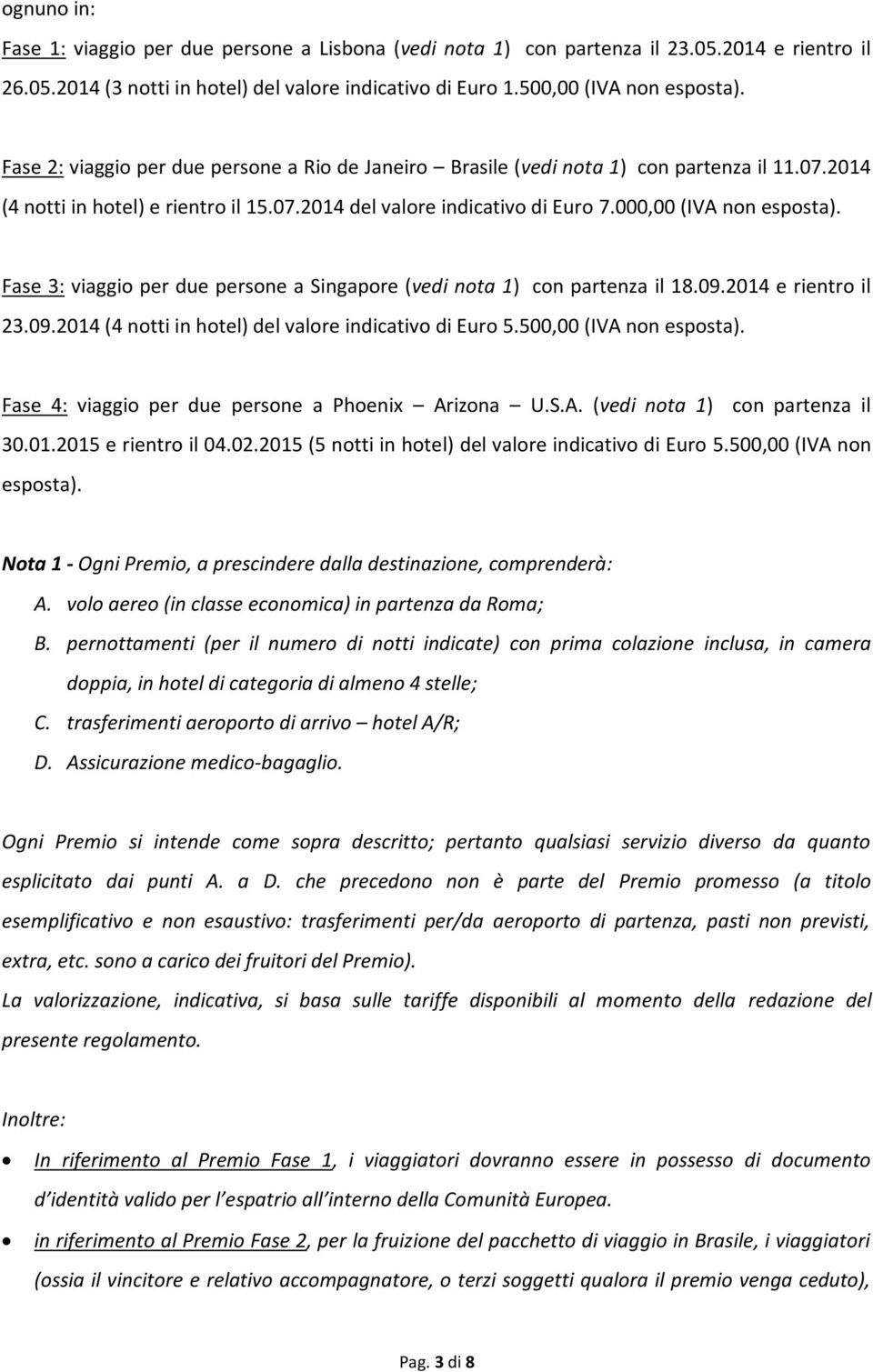Fase 3: viaggio per due persone a Singapore (vedi nota 1) con partenza il 18.09.2014 e rientro il 23.09.2014 (4 notti in hotel) del valore indicativo di Euro 5.500,00 (IVA non esposta).