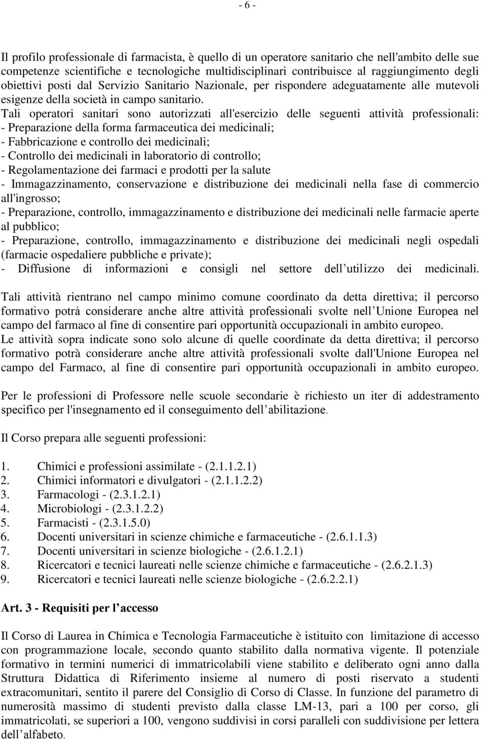 Tali operatori sanitari sono autorizzati all'esercizio delle seguenti attività professionali: - Preparazione della forma farmaceutica dei medicinali; - Fabbricazione e controllo dei medicinali; -