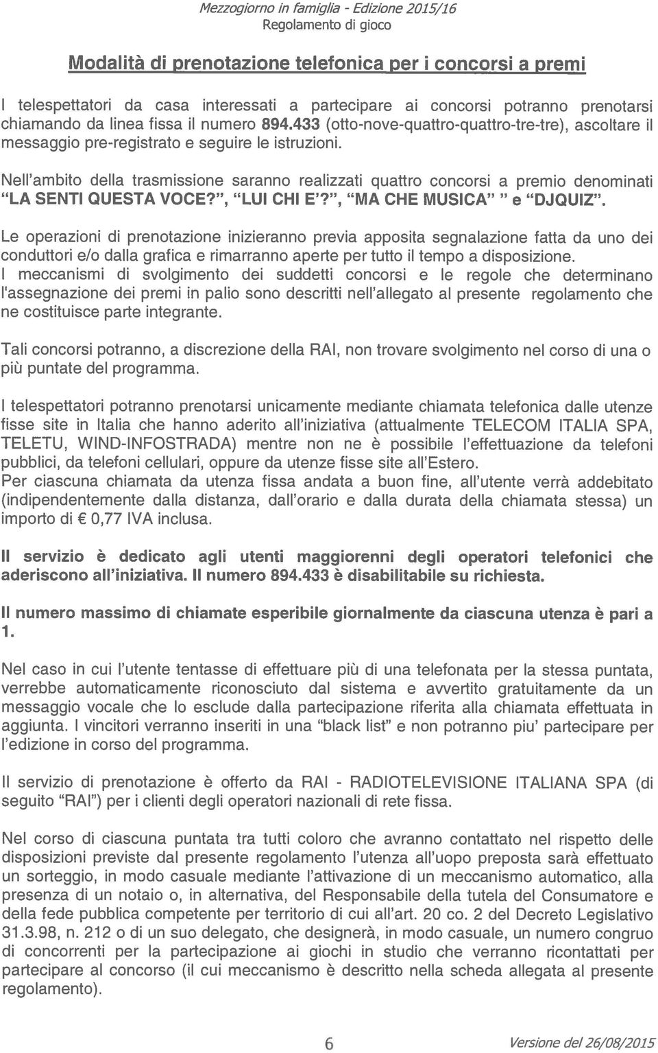 Nell ambito della trasmissione saranno realizzati quattro concorsi a premio denominati LA SENTI QUESTA VOCE?, LUI CHI E?, MA CHE MUSICA e DJQUIZ.