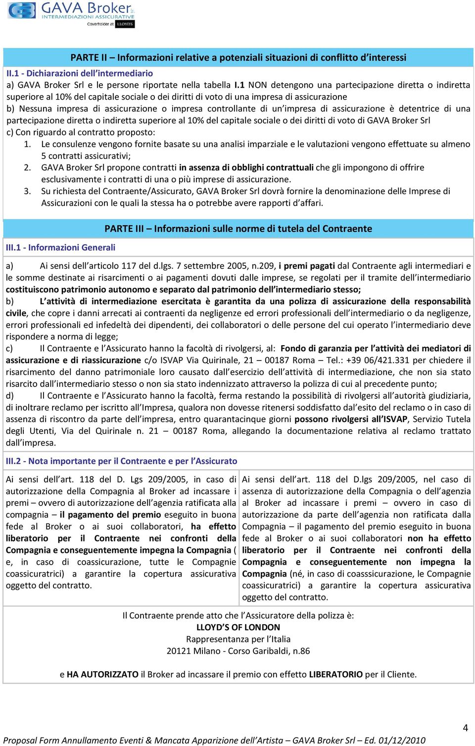 controllante di un impresa di assicurazione è detentrice di una partecipazione diretta o indiretta superiore al 10% del capitale sociale o dei diritti di voto di GAVA Broker Srl c) Con riguardo al