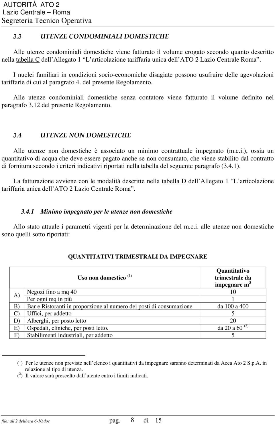 Alle utenze condominiali domestiche senza contatore viene fatturato il volume definito nel paragrafo 3.