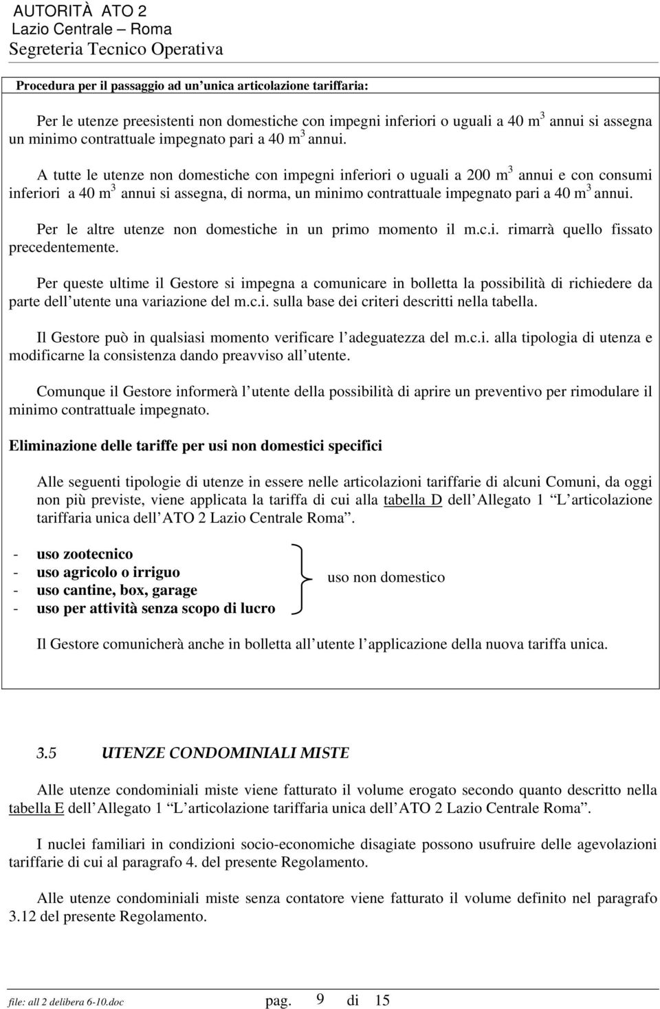 A tutte le utenze non domestiche con impegni inferiori o uguali a 200 m 3 annui e con consumi inferiori a 40 m 3 annui si assegna, di norma, un minimo contrattuale impegnato  Per le altre utenze non