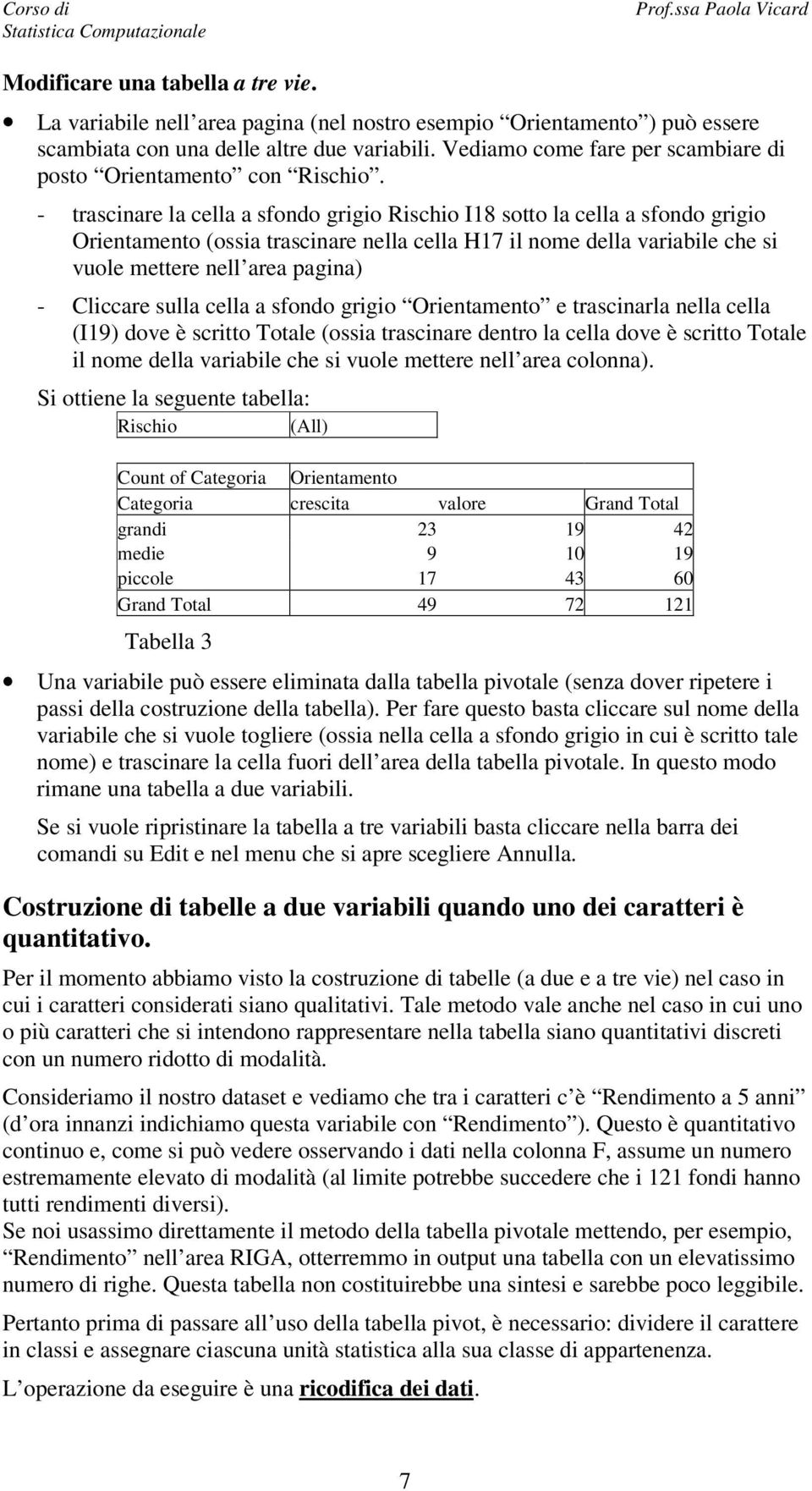 - trascinare la cella a sfondo grigio Rischio I18 sotto la cella a sfondo grigio Orientamento (ossia trascinare nella cella H17 il nome della variabile che si vuole mettere nell area pagina) -