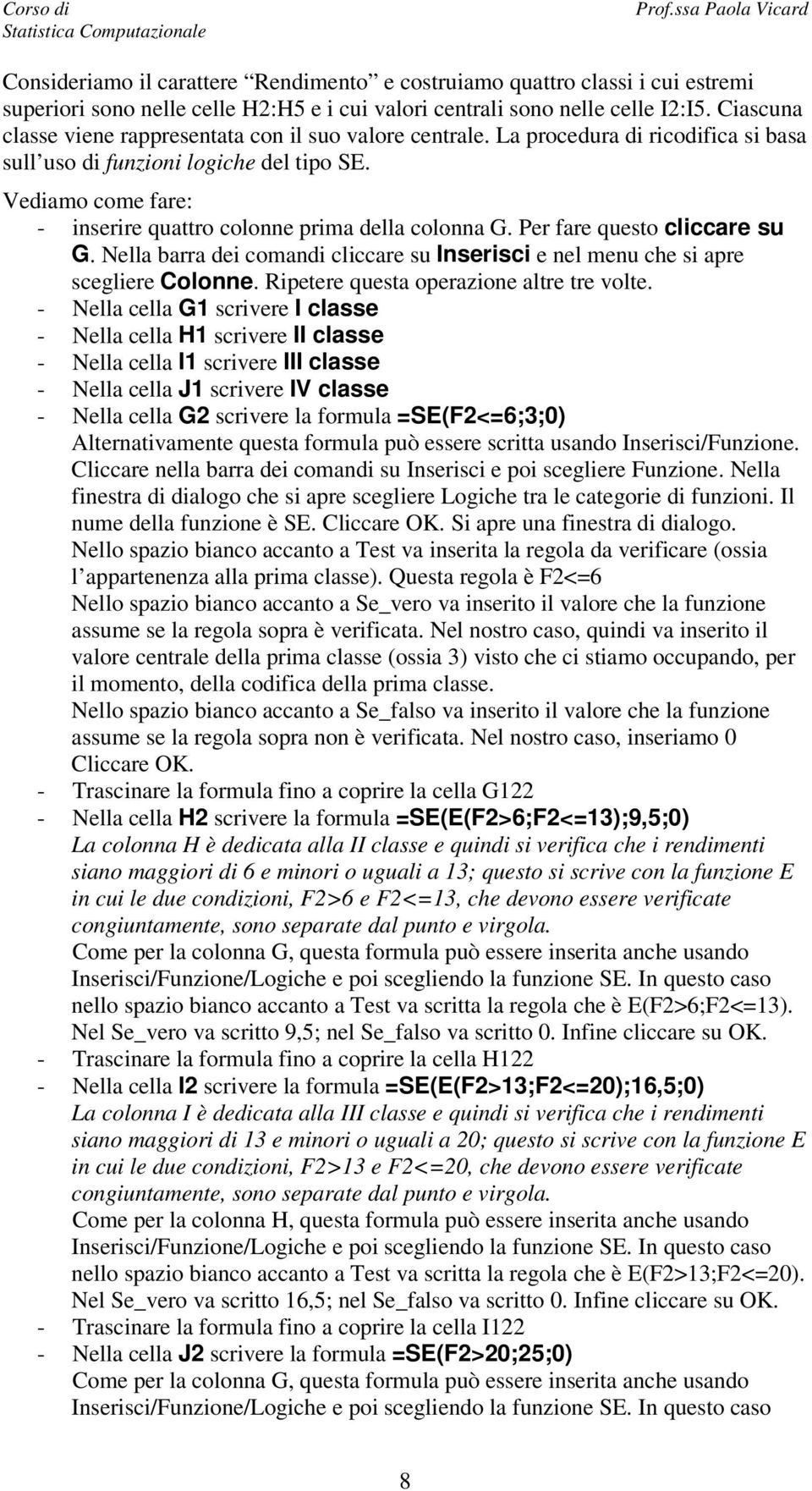 Vediamo come fare: - inserire quattro colonne prima della colonna G. Per fare questo cliccare su G. Nella barra dei comandi cliccare su Inserisci e nel menu che si apre scegliere Colonne.