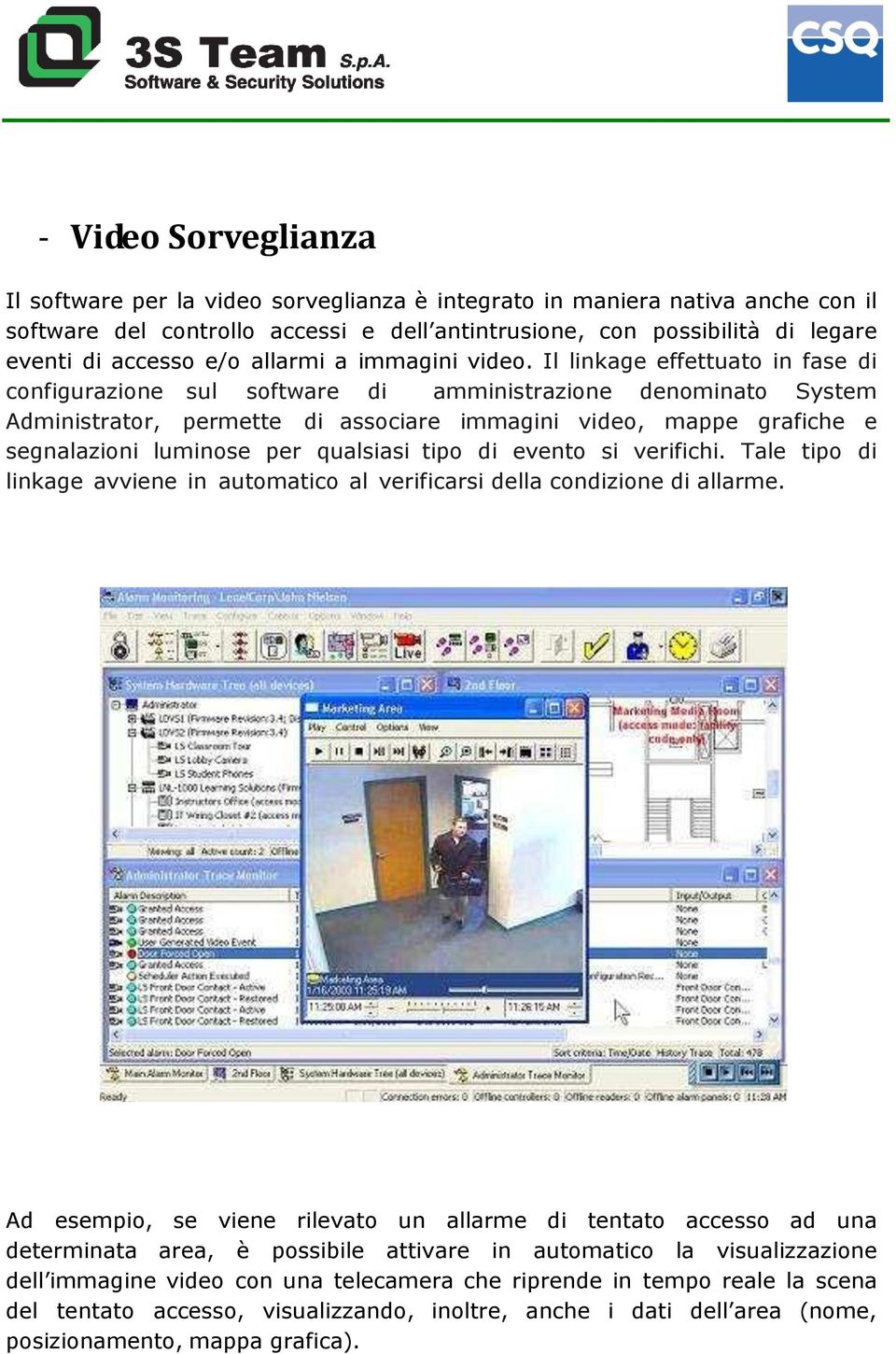 Il linkage effettuato in fase di configurazione sul software di amministrazione denominato System Administrator, permette di associare immagini video, mappe grafiche e segnalazioni luminose per