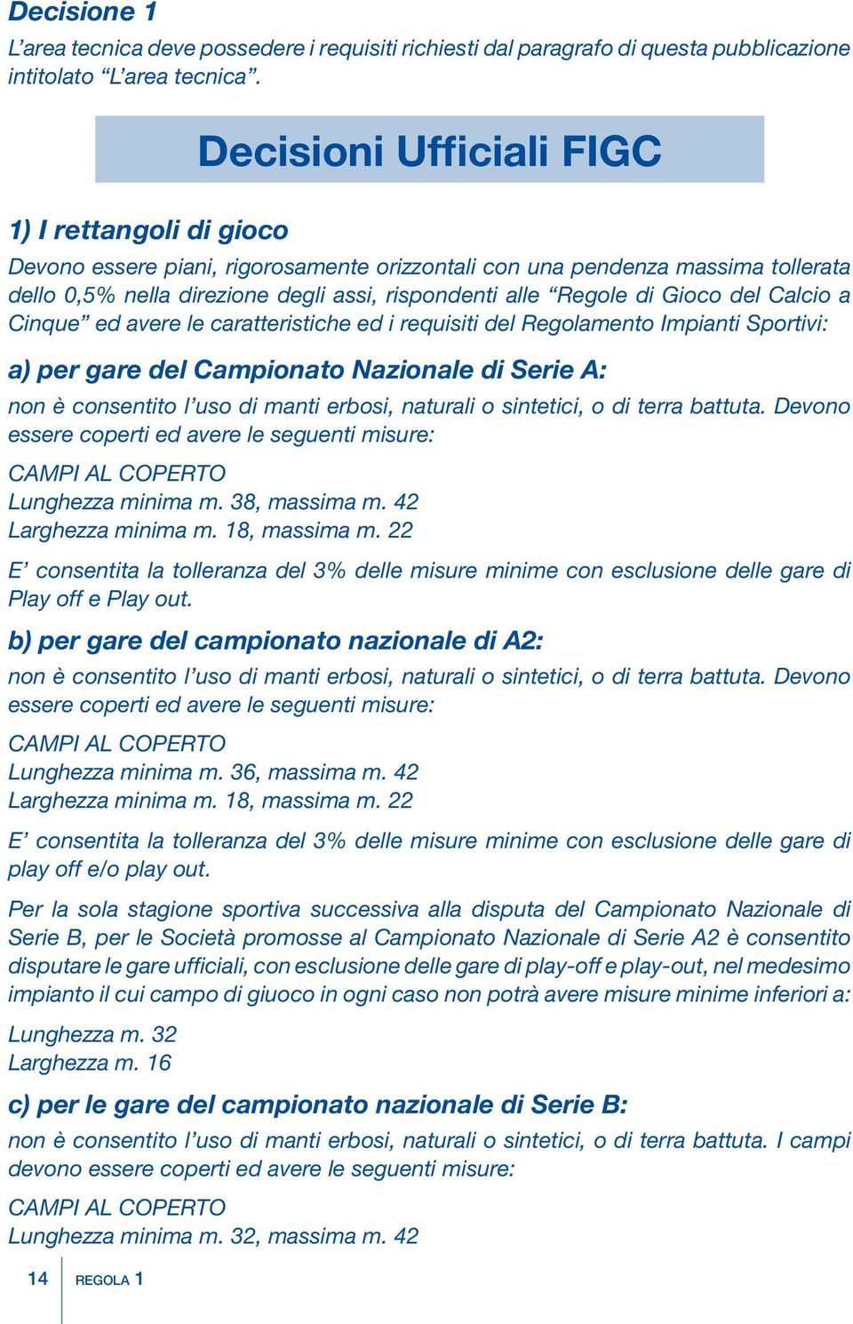 Gioco del Calcio a Cinque ed avere le caratteristiche ed i requisiti del Regolamento Impianti Sportivi: a) per gare del Campionato Nazionale di Serie A: non è consentito l uso di manti erbosi,