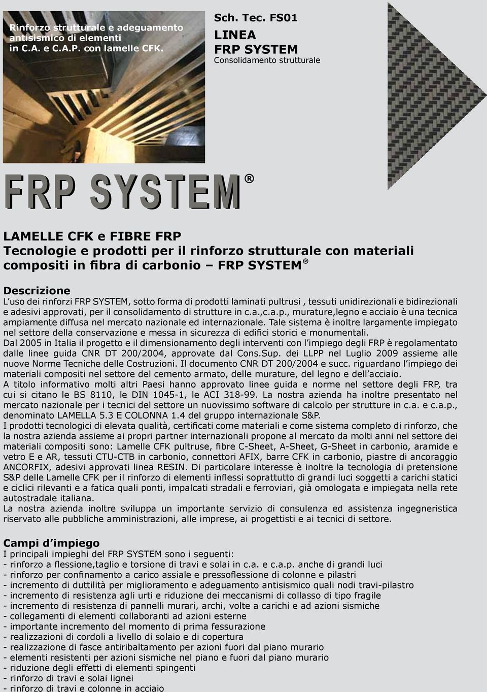 Descrizione L uso dei rinforzi FRP SYSTEM, sotto forma di prodotti laminati pultrusi, tessuti unidirezionali e bidirezionali e adesivi approvati, per il consolidamento di strutture in c.a.,c.a.p., murature,legno e acciaio è una tecnica ampiamente diffusa nel mercato nazionale ed internazionale.