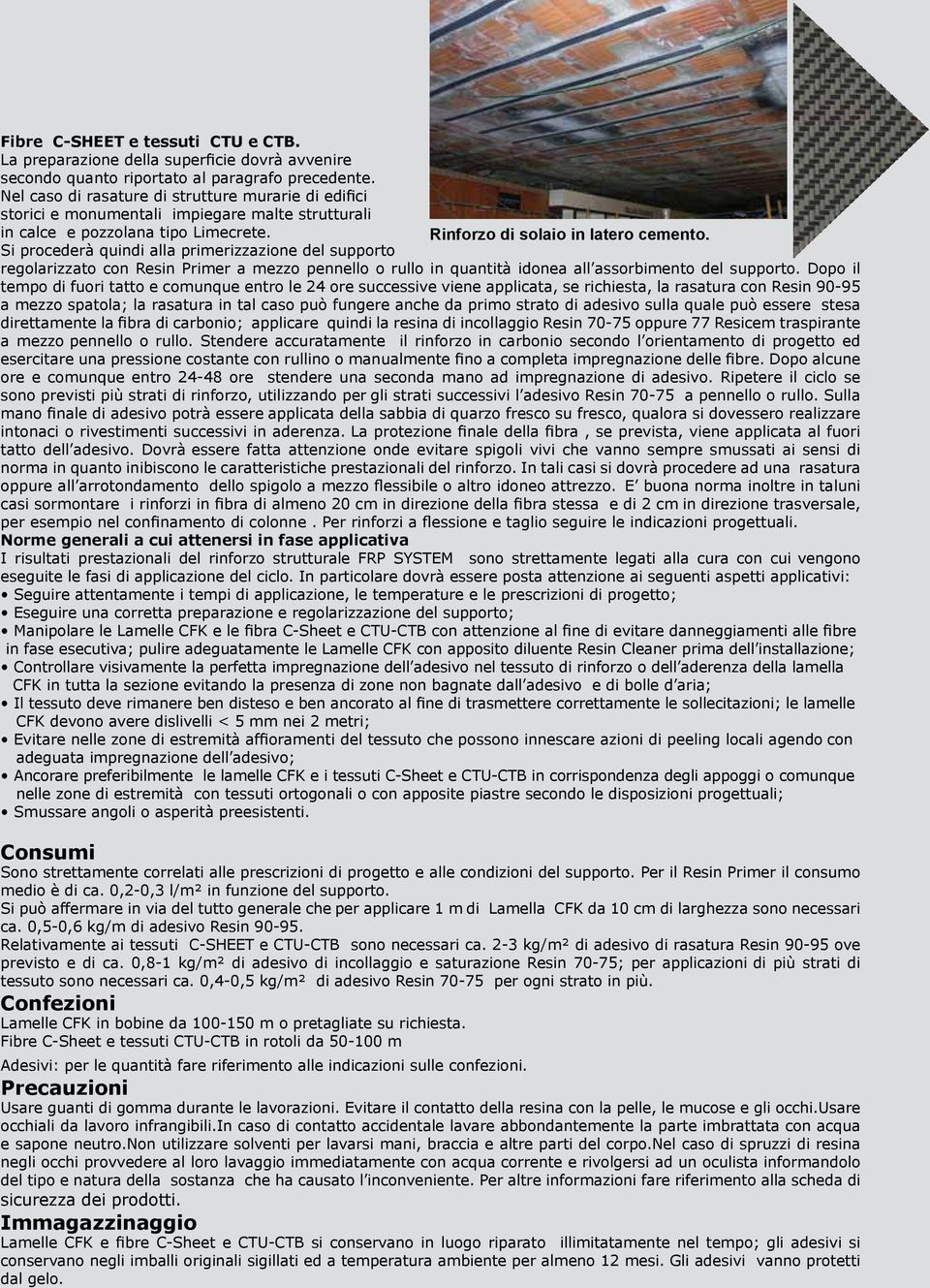 Si procederà quindi alla primerizzazione del supporto regolarizzato con Resin Primer a mezzo pennello o rullo in quantità idonea all assorbimento del supporto.